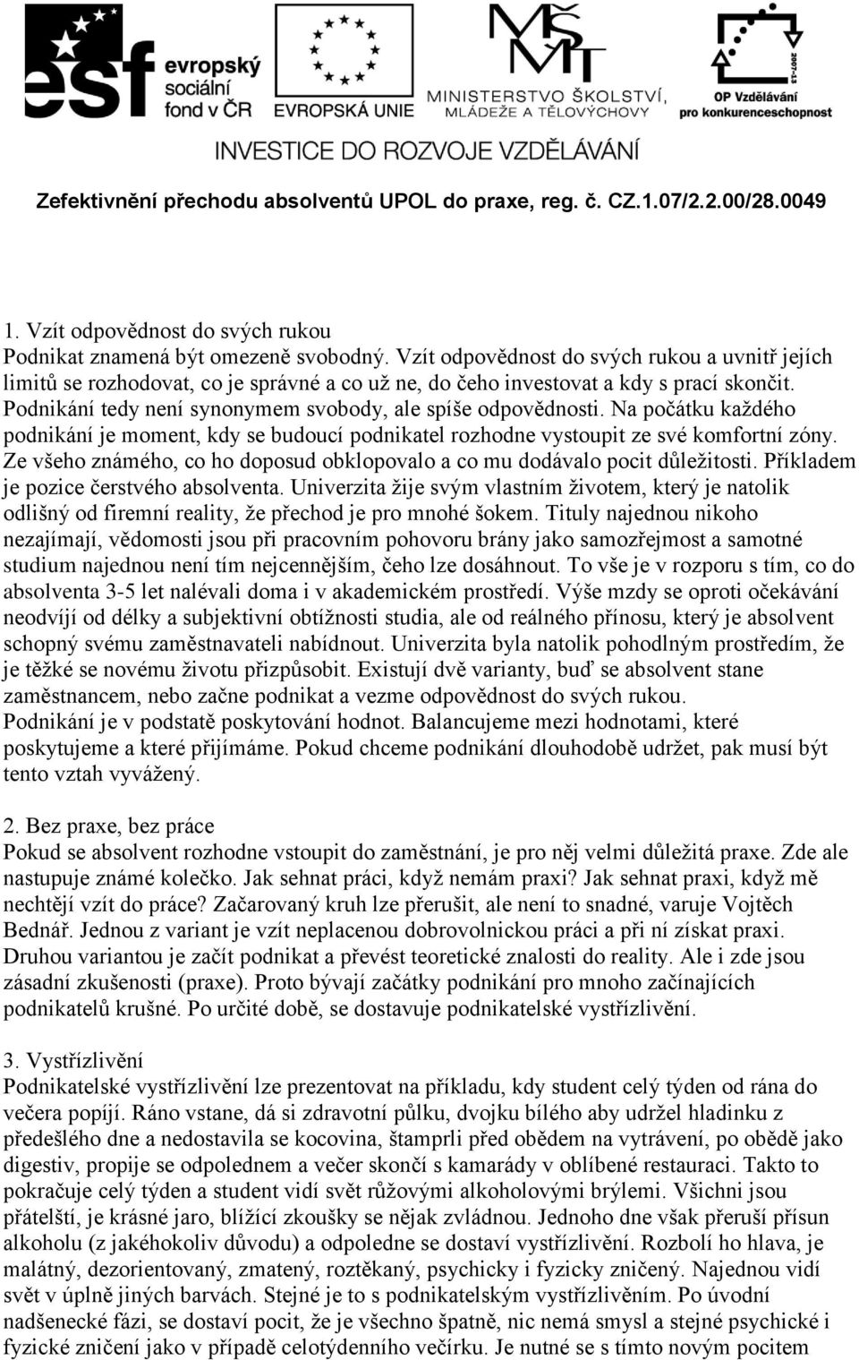 Na počátku každého podnikání je moment, kdy se budoucí podnikatel rozhodne vystoupit ze své komfortní zóny. Ze všeho známého, co ho doposud obklopovalo a co mu dodávalo pocit důležitosti.