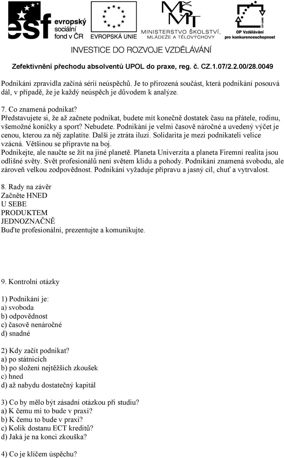 Podnikání je velmi časově náročné a uvedený výčet je cenou, kterou za něj zaplatíte. Další je ztráta iluzí. Solidarita je mezi podnikateli velice vzácná. Většinou se připravte na boj.