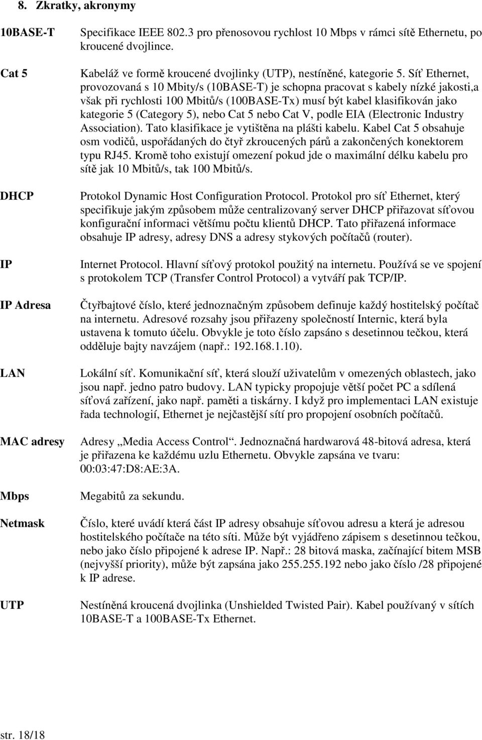 Sí Ethernet, provozovaná s 10 Mbity/s (10BASE-T) je schopna pracovat s kabely nízké jakosti,a však pi rychlosti 100 Mbit/s (100BASE-Tx) musí být kabel klasifikován jako kategorie 5 (Category 5), nebo