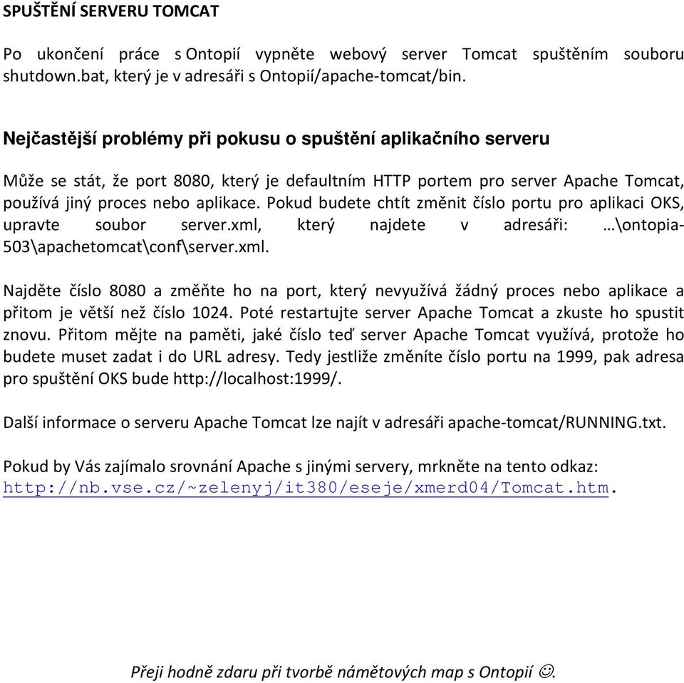 Pokud budete chtít změnit číslo portu pro aplikaci OKS, upravte soubor server.xml, který najdete v adresáři: \ontopia- 503\apachetomcat\conf\server.xml. Najděte číslo 8080 a změňte ho na port, který nevyužívá žádný proces nebo aplikace a přitom je větší než číslo 1024.