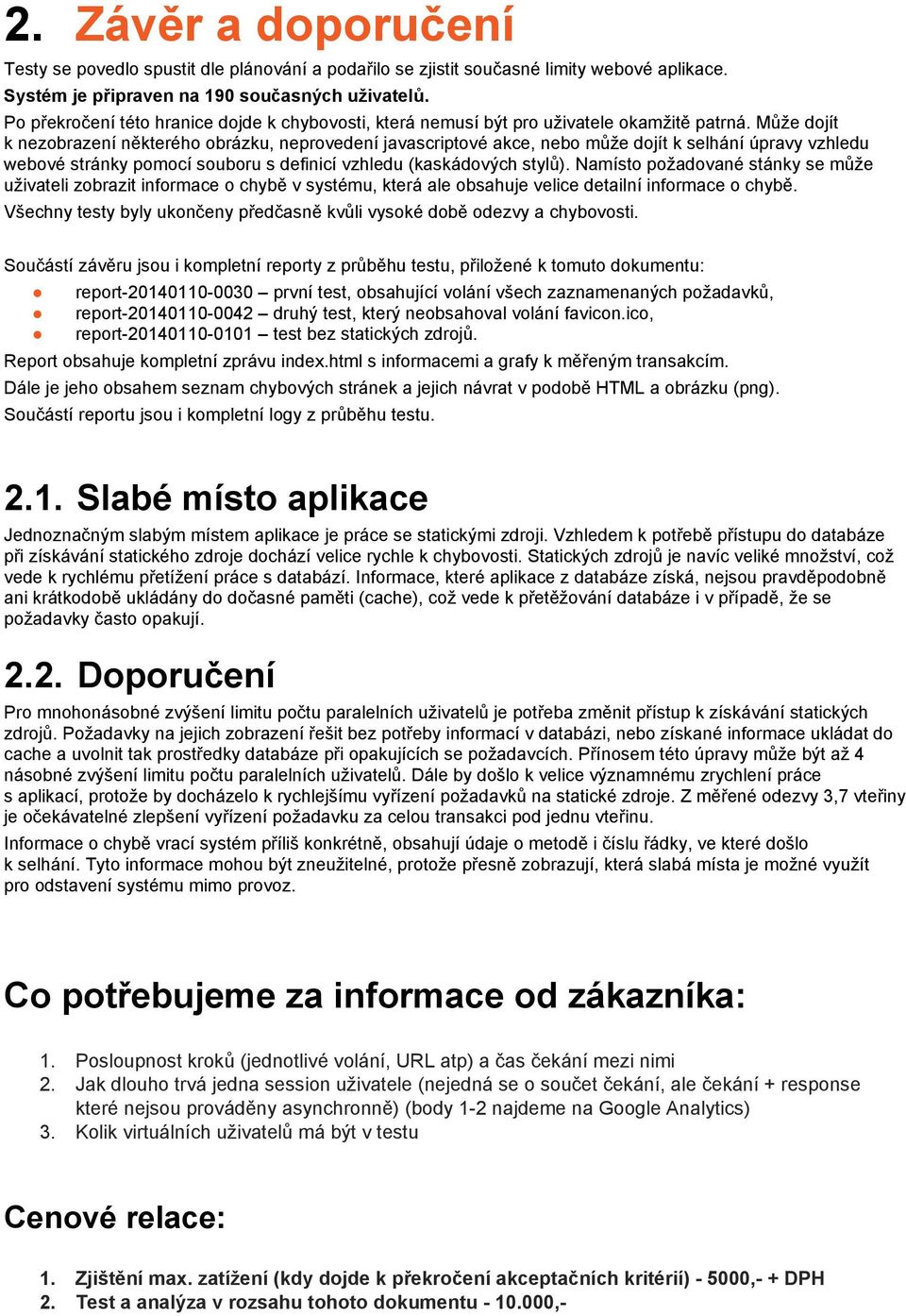 Může dojít k nezobrazení některého obrázku, neprovedení javascriptové akce, nebo může dojít k selhání úpravy vzhledu webové stránky pomocí souboru s definicí vzhledu (kaskádových stylů).