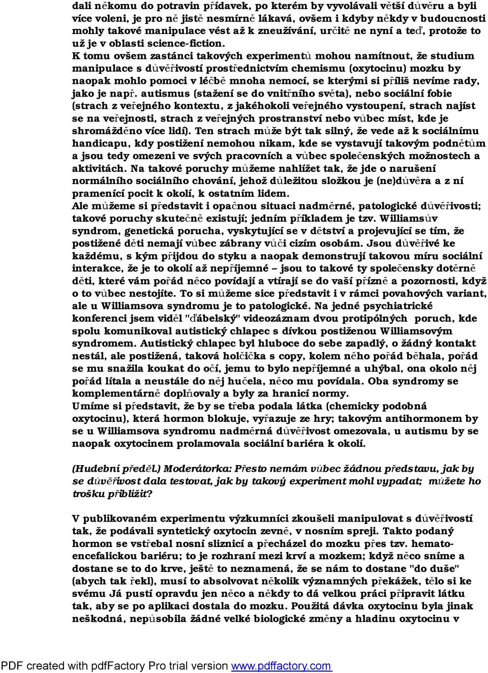 K tomu ovšem zastánci takových experimentů mohou namítnout, že studium manipulace s důvěřivostí prostřednictvím chemismu (oxytocinu) mozku by naopak mohlo pomoci v léčbě mnoha nemocí, se kterými si