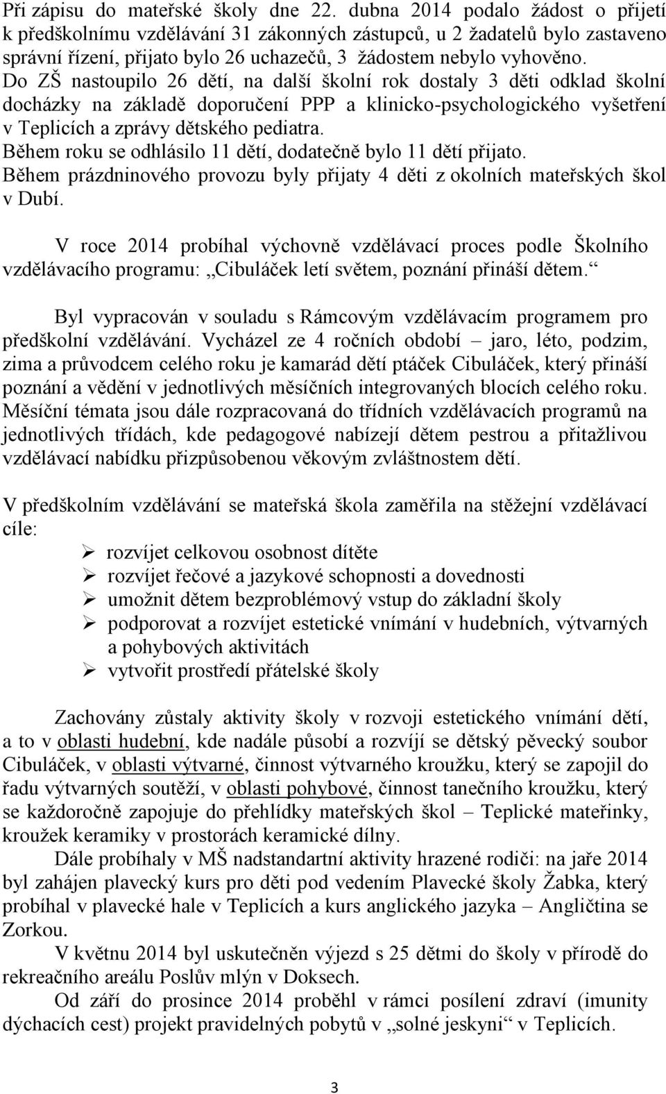 Do ZŠ nastoupilo 26 dětí, na další školní rok dostaly 3 děti odklad školní docházky na základě doporučení PPP a klinicko-psychologického vyšetření v Teplicích a zprávy dětského pediatra.