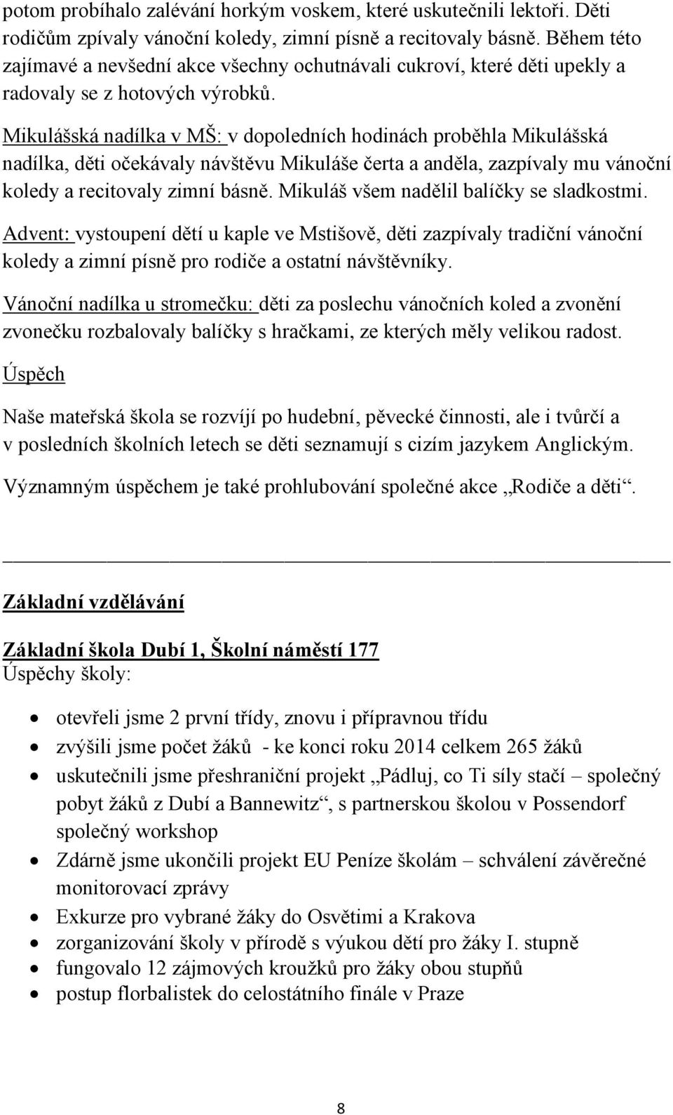 Mikulášská nadílka v MŠ: v dopoledních hodinách proběhla Mikulášská nadílka, děti očekávaly návštěvu Mikuláše čerta a anděla, zazpívaly mu vánoční koledy a recitovaly zimní básně.