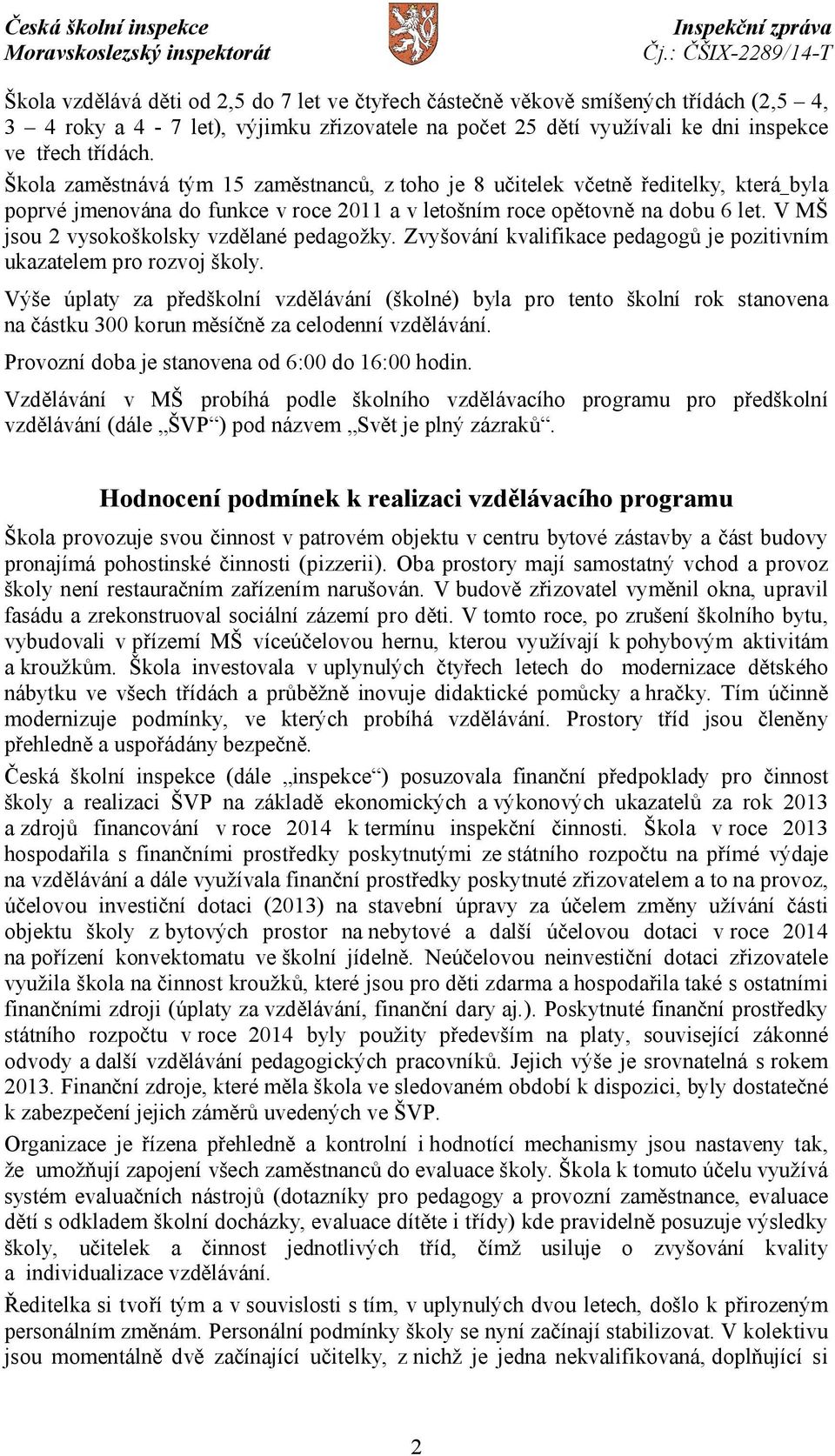 V MŠ jsou 2 vysokoškolsky vzdělané pedagožky. Zvyšování kvalifikace pedagogů je pozitivním ukazatelem pro rozvoj školy.