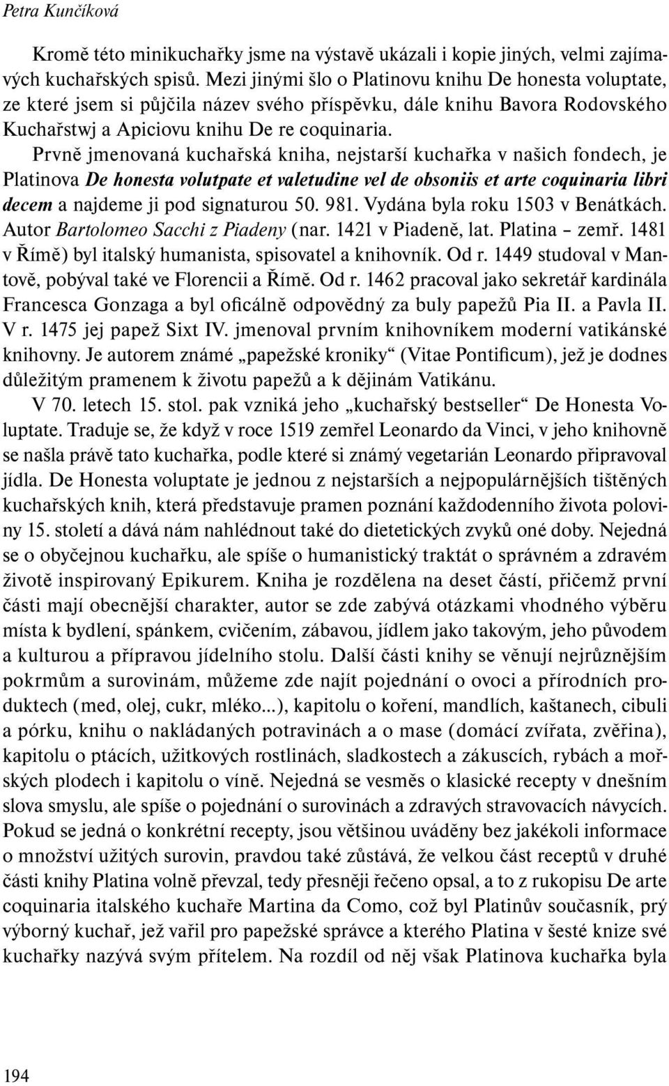 Prvně jmenovaná kuchařská kniha, nejstarší kuchařka v našich fondech, je Platinova De honesta volutpate et valetudine vel de obsoniis et arte coquinaria libri decem a najdeme ji pod signaturou 50.