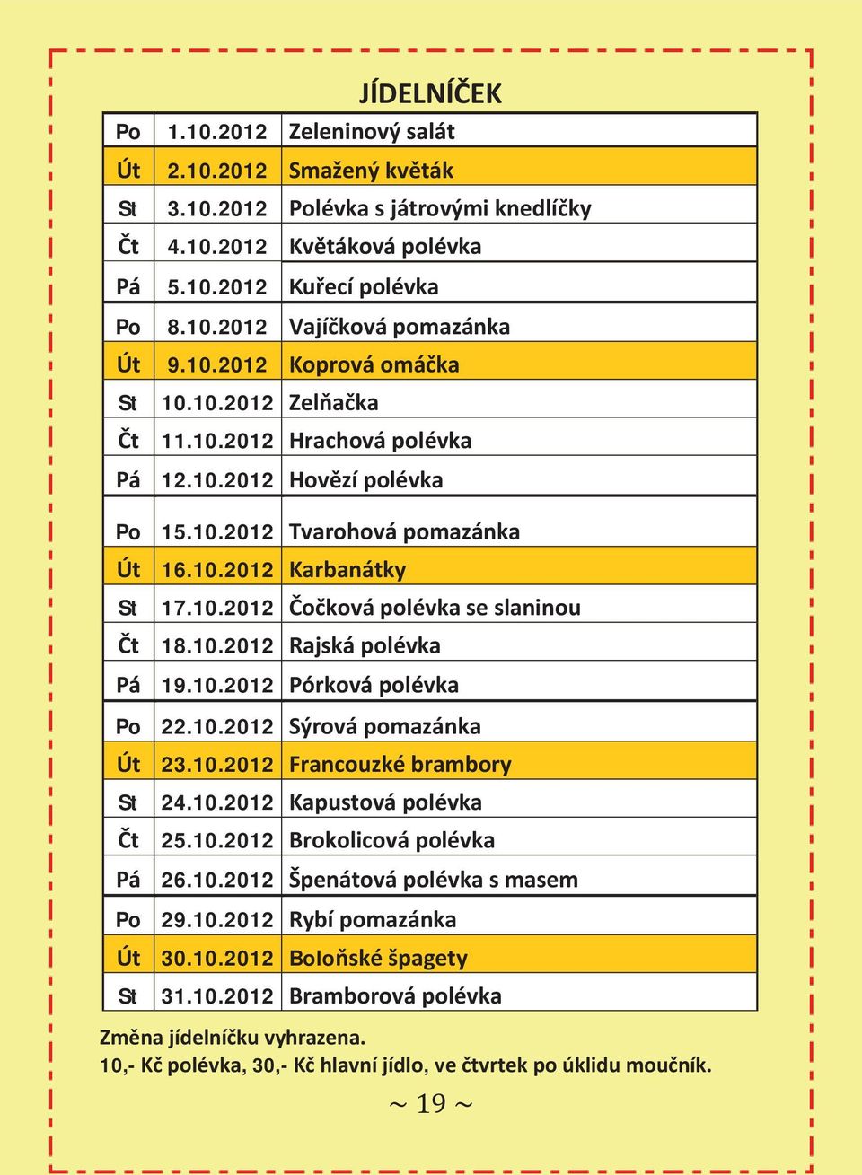 10.2012 Rajská polévka Pá 19.10.2012 Pórková polévka Po 22.10.2012 Sýrová pomazánka Út 23.10.2012 Francouzké brambory St 24.10.2012 Kapustová polévka Čt 25.10.2012 Brokolicová polévka Pá 26.10.2012 Špenátová polévka s masem Po 29.