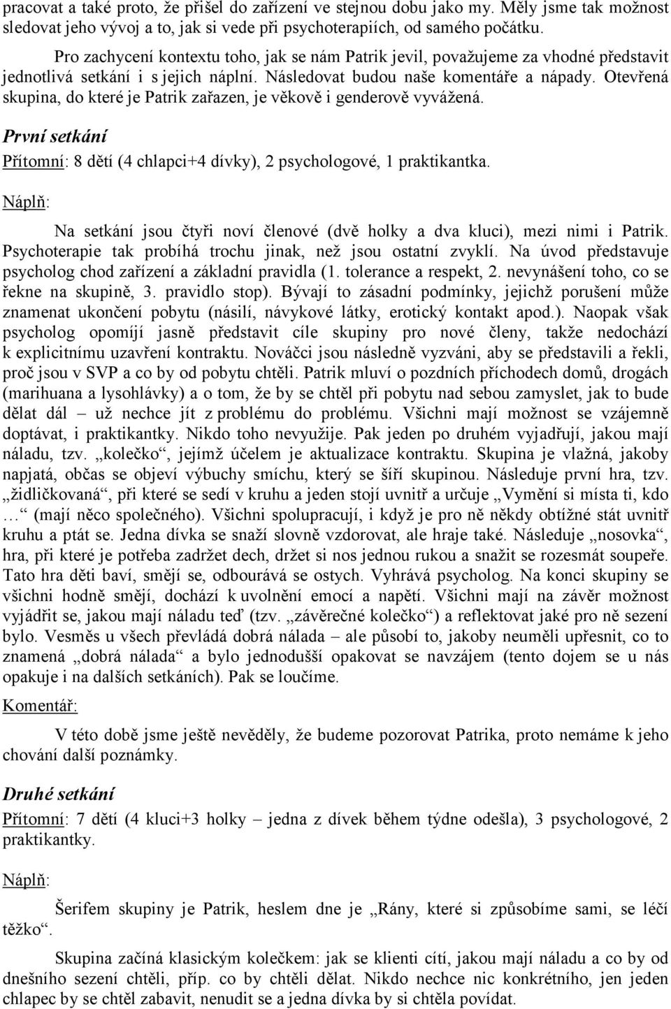 Otevřená skupina, do které je Patrik zařazen, je věkově i genderově vyvážená. První setkání Přítomní: 8 dětí (4 chlapci+4 dívky), 2 psychologové, 1 praktikantka.