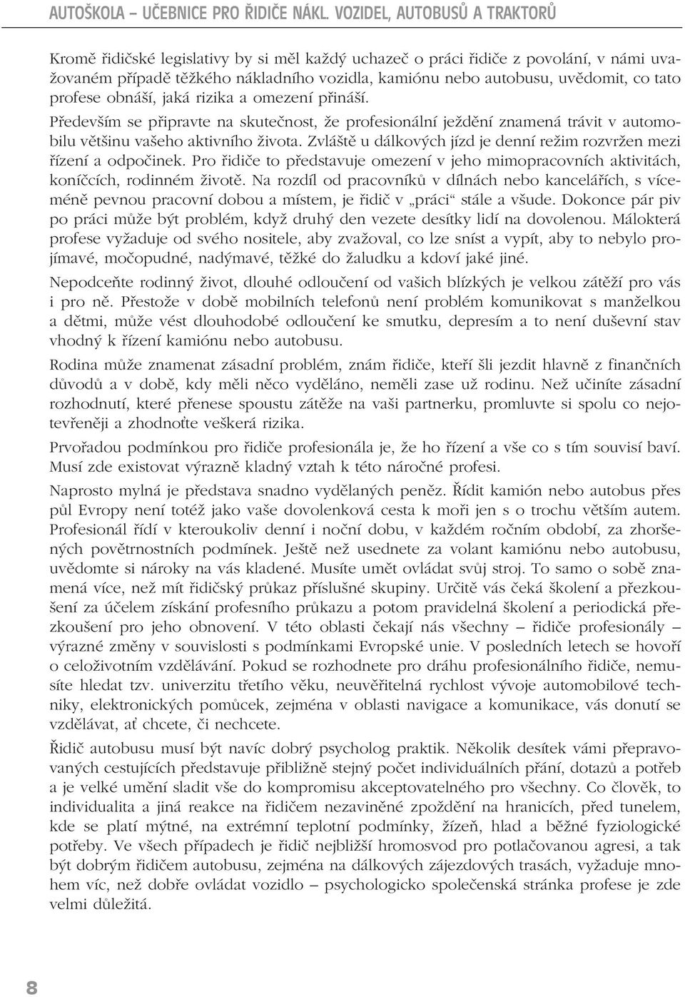 tato profese obnáší, jaká rizika a omezení přináší. Především se připravte na skutečnost, že profesionální ježdění znamená trávit v automobilu většinu vašeho aktivního života.