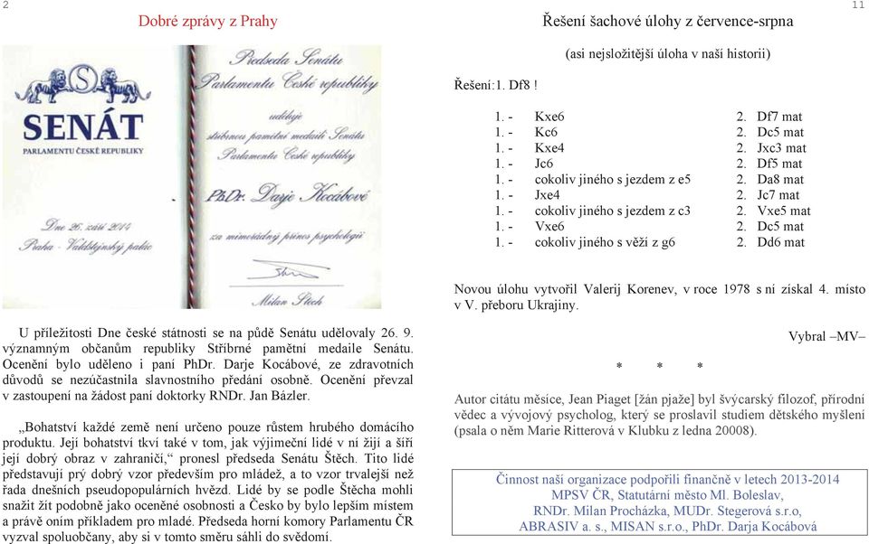 Dd6 mat Novou úlohu vytvořil Valerij Korenev, v roce 1978 s ní získal 4. místo v V. přeboru Ukrajiny. U příležitosti Dne české státnosti se na půdě Senátu udělovaly 26. 9.