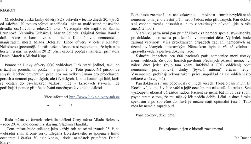 Lince důvěry v čele s Renatou Nekolovou (pozornější čtenáři našeho časopisu si vzpomenou, že byla také hostem u nás, na podzim 2012) přišli osobně popřát i náměstci primátora Daniel Marek a Michal