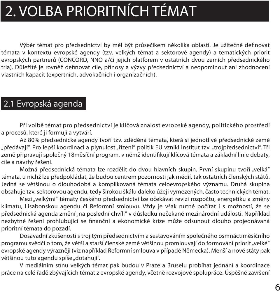 Důležité je rovněž definovat cíle, přínosy a výzvy předsednictví a neopominout ani zhodnocení vlastních kapacit (expertních, advokačních i organizačních). 2.