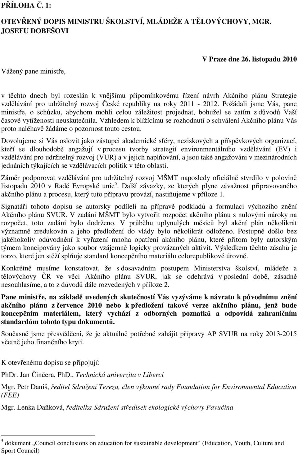 Požádali jsme Vás, pane ministře, o schůzku, abychom mohli celou záležitost projednat, bohužel se zatím z důvodů Vaší časové vytíženosti neuskutečnila.