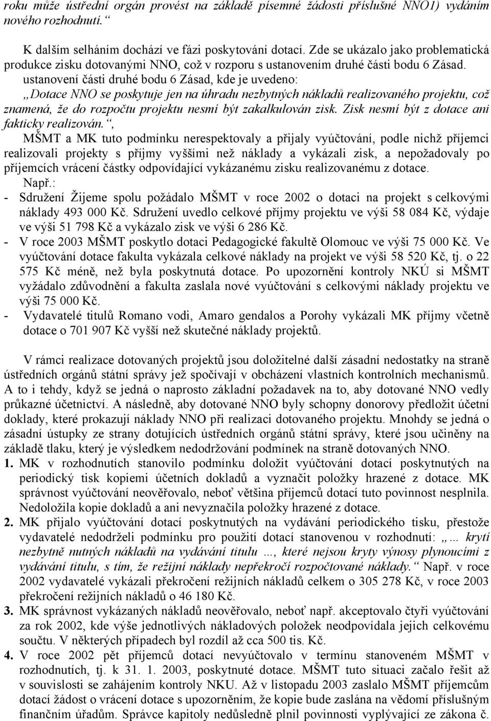 ustanovení části druhé bodu 6 Zásad, kde je uvedeno: Dotace NNO se poskytuje jen na úhradu nezbytných nákladů realizovaného projektu, což znamená, že do rozpočtu projektu nesmí být zakalkulován zisk.