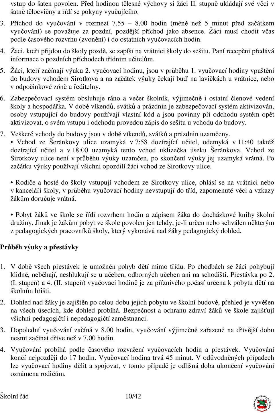 Žáci musí chodit včas podle časového rozvrhu (zvonění) i do ostatních vyučovacích hodin. 4. Žáci, kteří přijdou do školy pozdě, se zapíší na vrátnici školy do sešitu.