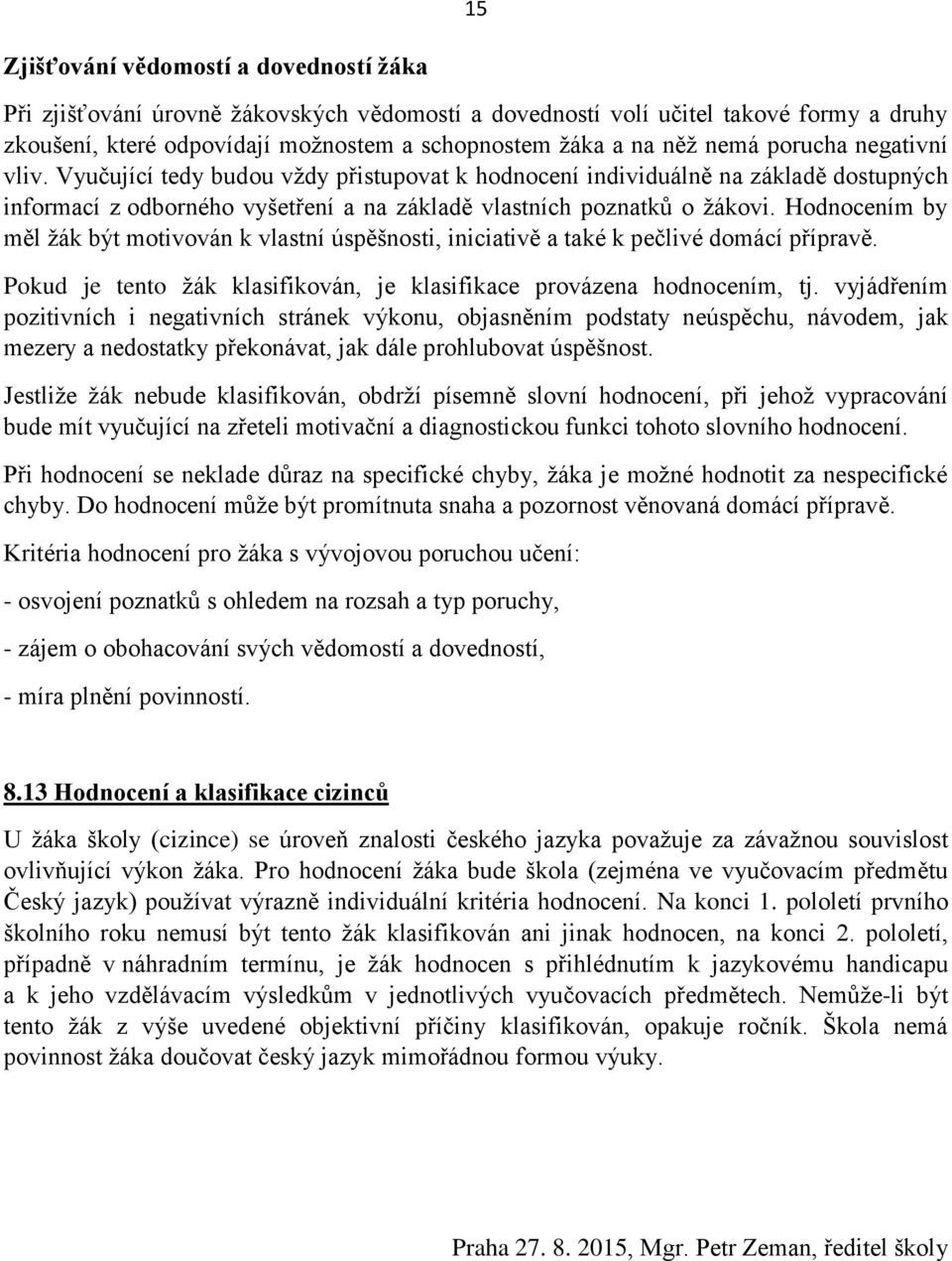 Hodnocením by měl žák být motivován k vlastní úspěšnosti, iniciativě a také k pečlivé domácí přípravě. Pokud je tento žák klasifikován, je klasifikace provázena hodnocením, tj.