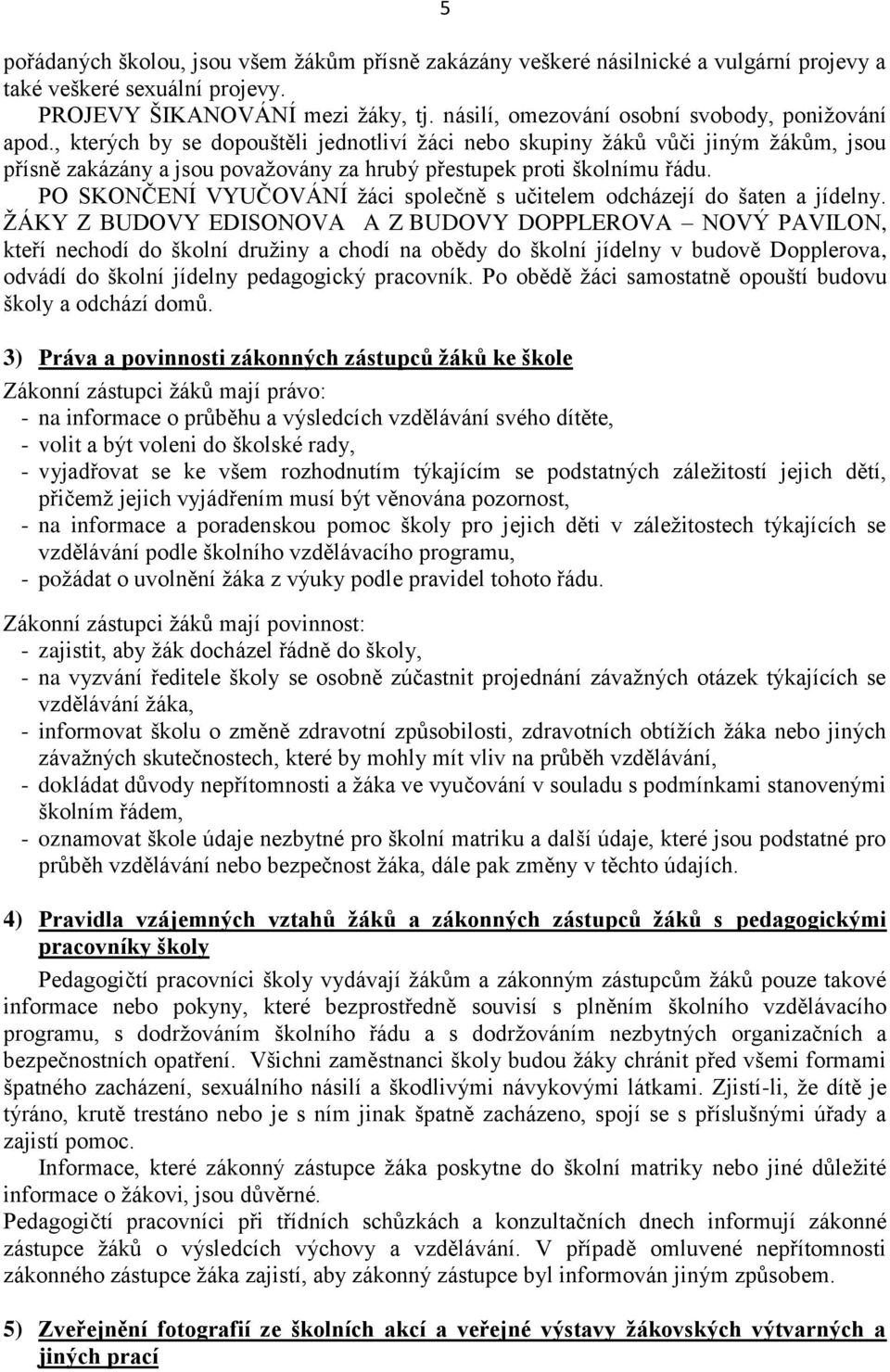 , kterých by se dopouštěli jednotliví žáci nebo skupiny žáků vůči jiným žákům, jsou přísně zakázány a jsou považovány za hrubý přestupek proti školnímu řádu.