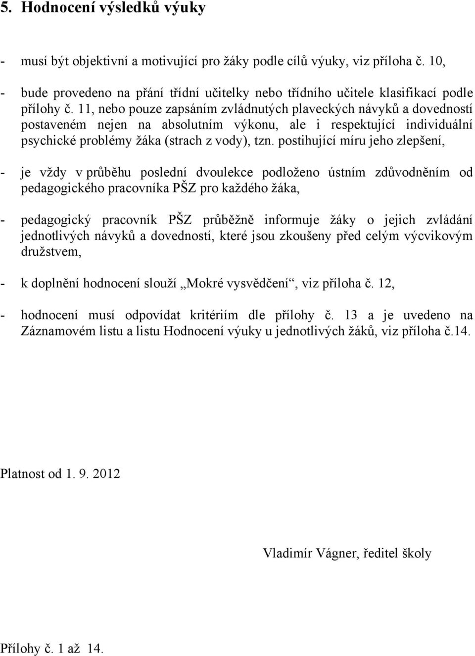 11, nebo pouze zapsáním zvládnutých plaveckých návyků a dovedností postaveném nejen na absolutním výkonu, ale i respektující individuální psychické problémy žáka (strach z vody), tzn.