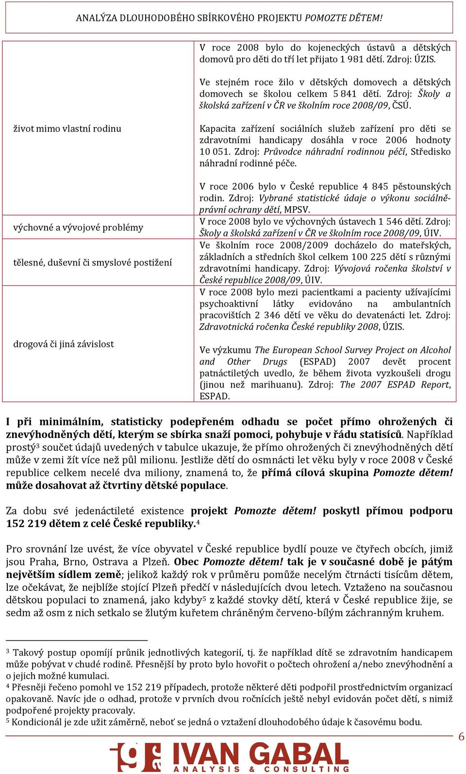 život mimo vlastní rodinu výchovné a vývojové problémy tělesné, duševní či smyslové postižení drogová či jiná závislost Kapacita zařízení sociálních služeb zařízení pro děti se zdravotními handicapy