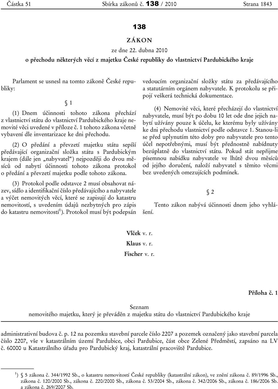 vlastnictví státu do vlastnictví Pardubického kraje nemovité věci uvedené v příloze č. 1 tohoto zákona včetně vybavení dle inventarizace ke dni přechodu.