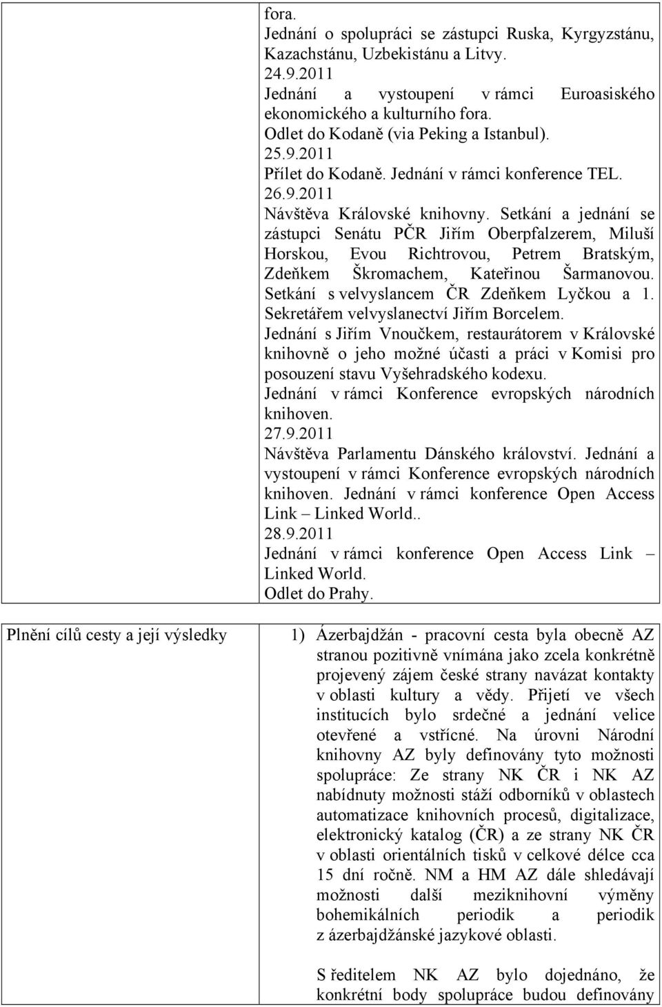 Setkání a jednání se zástupci Senátu PČR Jiřím Oberpfalzerem, Miluší Horskou, Evou Richtrovou, Petrem Bratským, Zdeňkem Škromachem, Kateřinou Šarmanovou. Setkání s velvyslancem ČR Zdeňkem Lyčkou a 1.