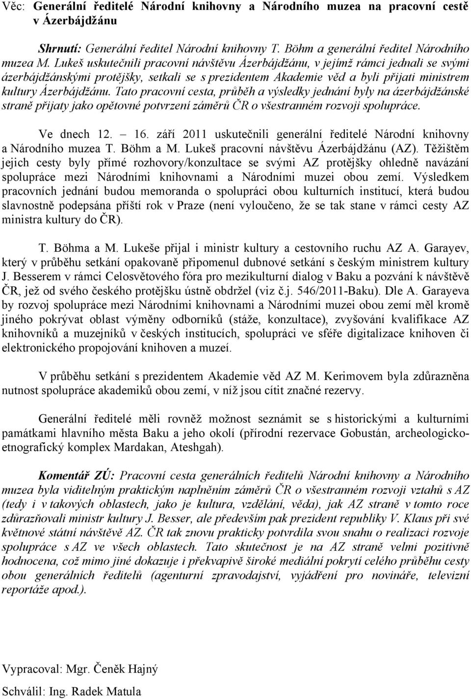 Tato pracovní cesta, průběh a výsledky jednání byly na ázerbájdžánské straně přijaty jako opětovné potvrzení záměrů ČR o všestranném rozvoji spolupráce. Ve dnech 12. 16.