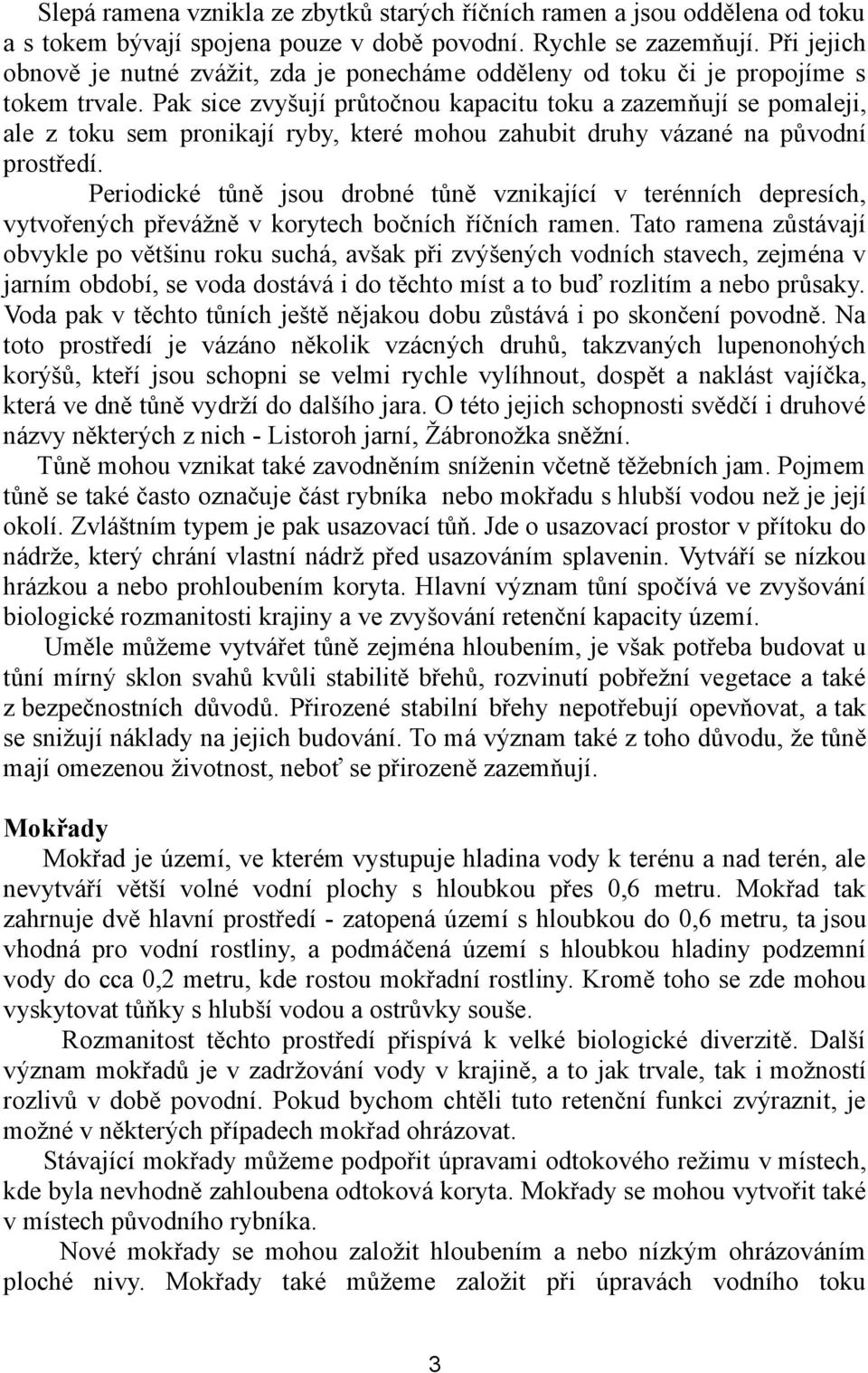 Pak sice zvyšují průtočnou kapacitu toku a zazemňují se pomaleji, ale z toku sem pronikají ryby, které mohou zahubit druhy vázané na původní prostředí.