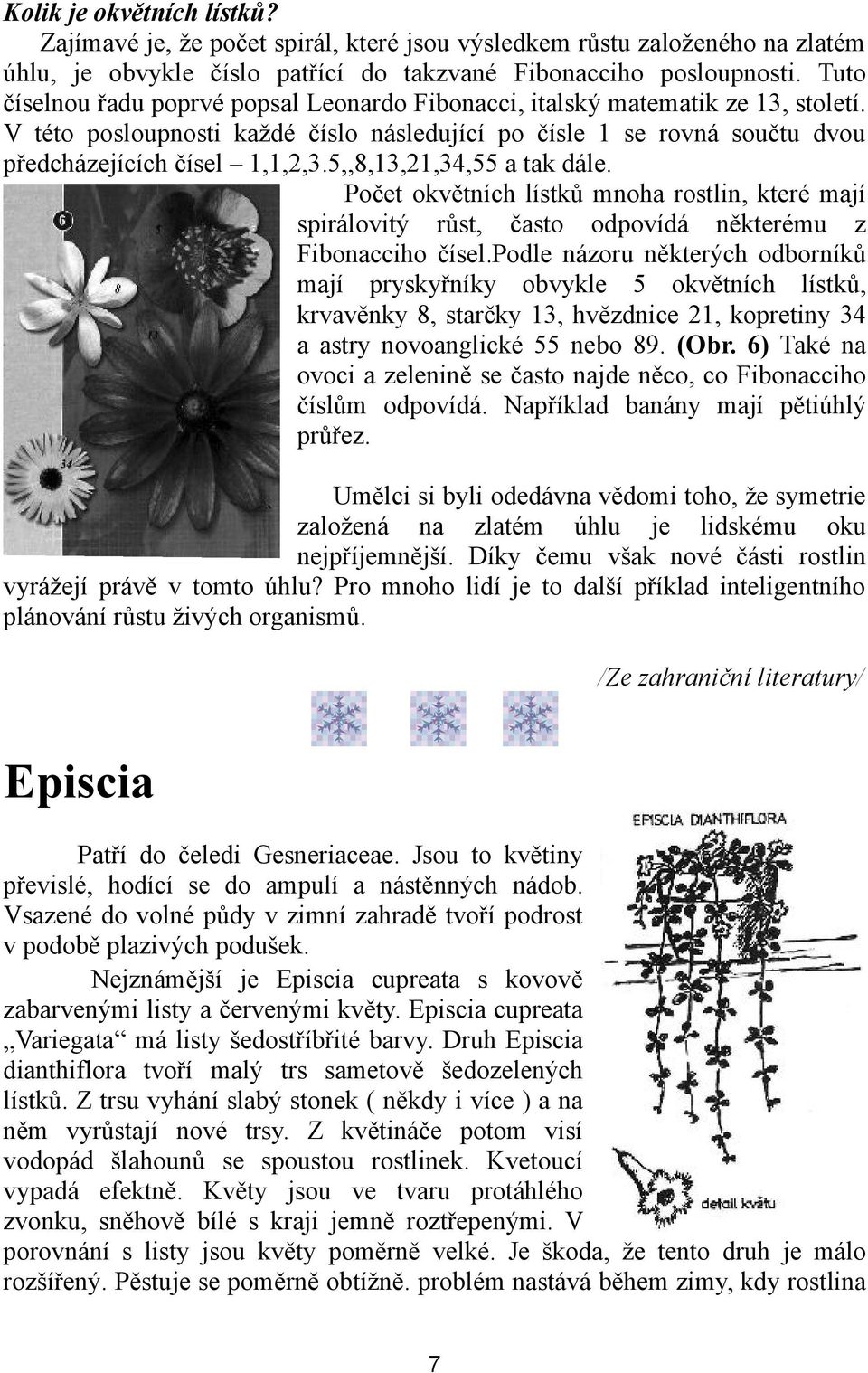 5,,8,13,21,34,55 a tak dále. Počet okvětních lístků mnoha rostlin, které mají spirálovitý růst, často odpovídá některému z Fibonacciho čísel.