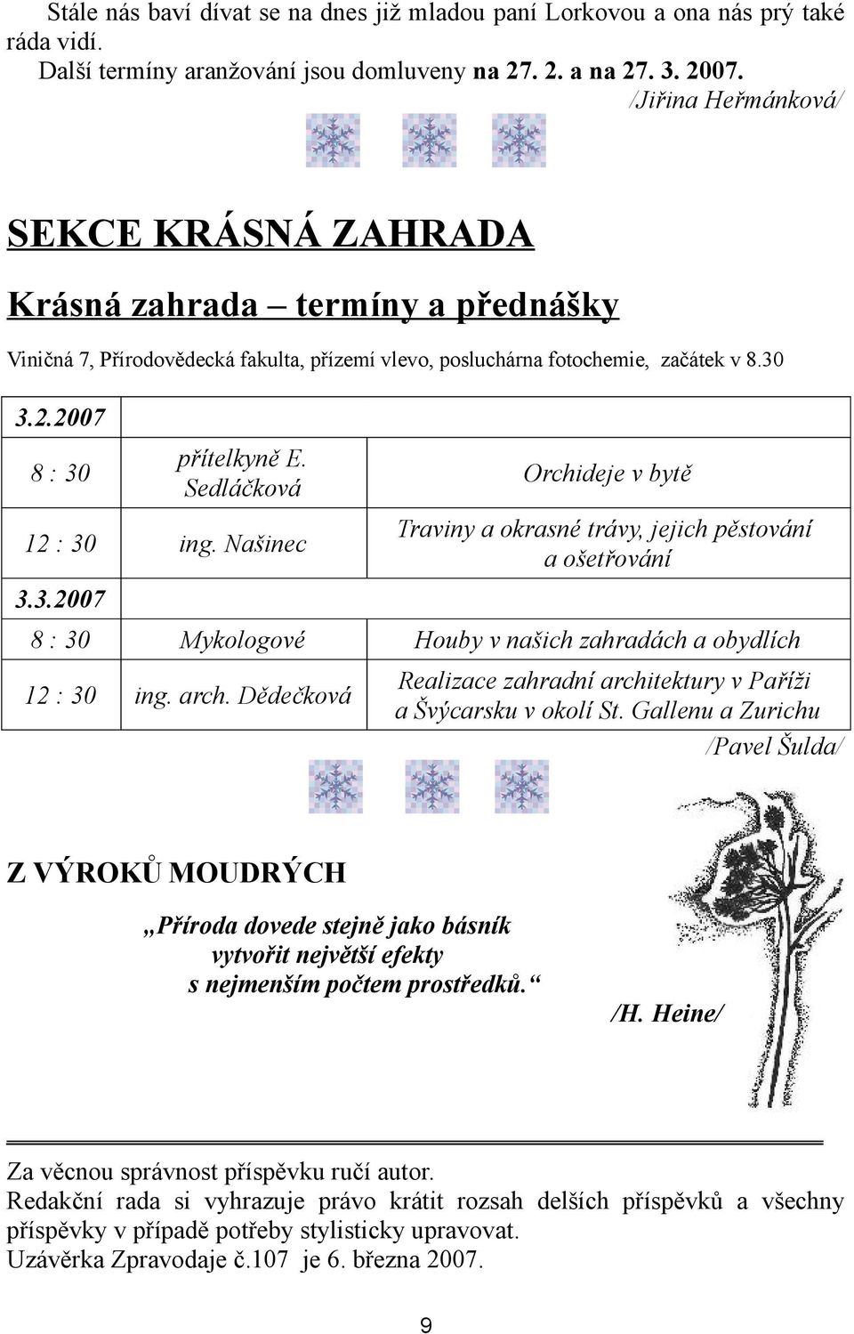 Sedláčková 12 : 30 ing. Našinec 3.3.2007 Orchideje v bytě Traviny a okrasné trávy, jejich pěstování a ošetřování 8 : 30 Mykologové Houby v našich zahradách a obydlích 12 : 30 ing. arch.