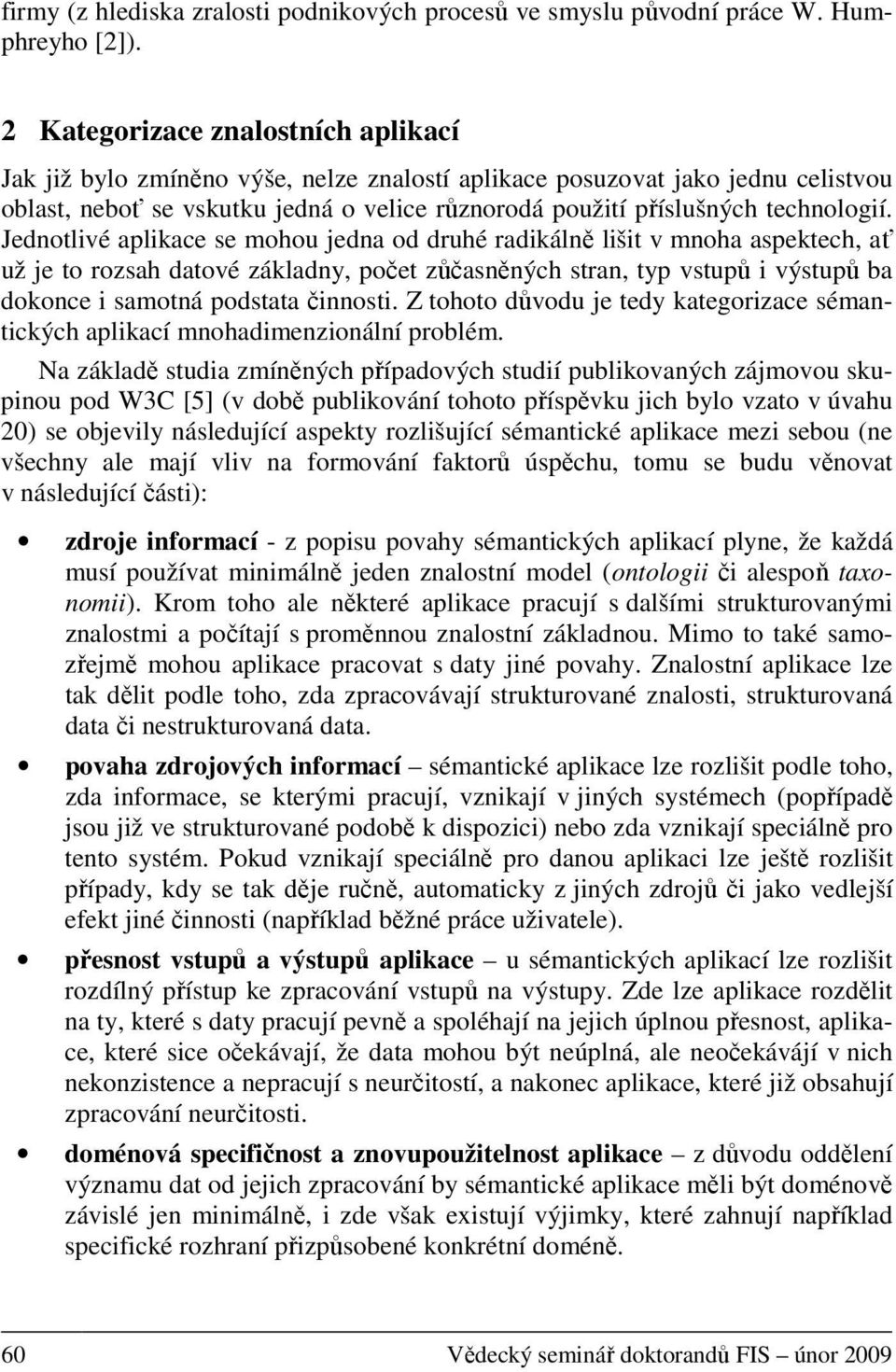 Jednotlivé aplikace se mohou jedna od druhé radikálně lišit v mnoha aspektech, ať už je to rozsah datové základny, počet zůčasněných stran, typ vstupů i výstupů ba dokonce i samotná podstata činnosti.