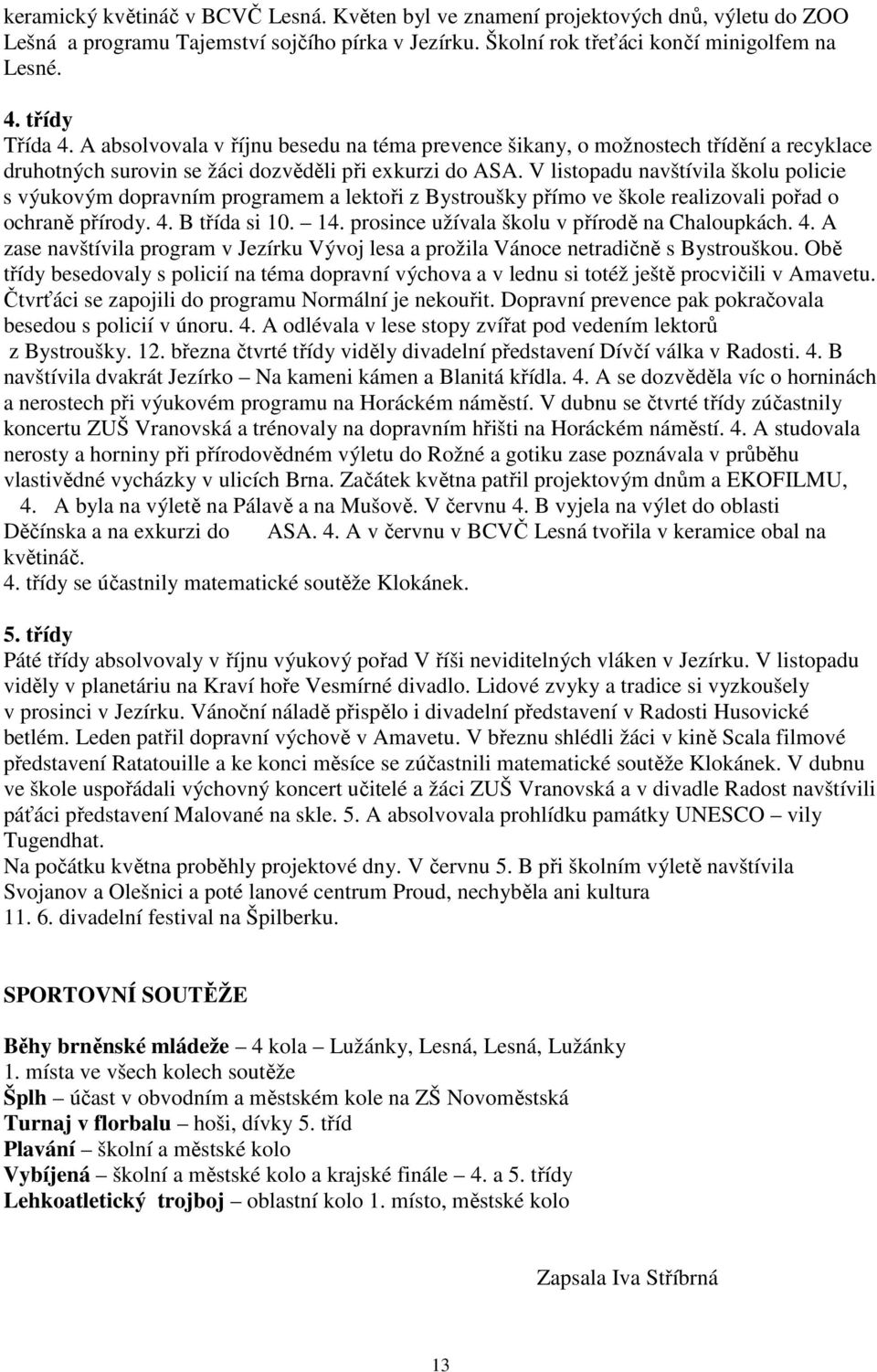 V listopadu navštívila školu policie s výukovým dopravním programem a lektoři z Bystroušky přímo ve škole realizovali pořad o ochraně přírody. 4. B třída si 10. 14.