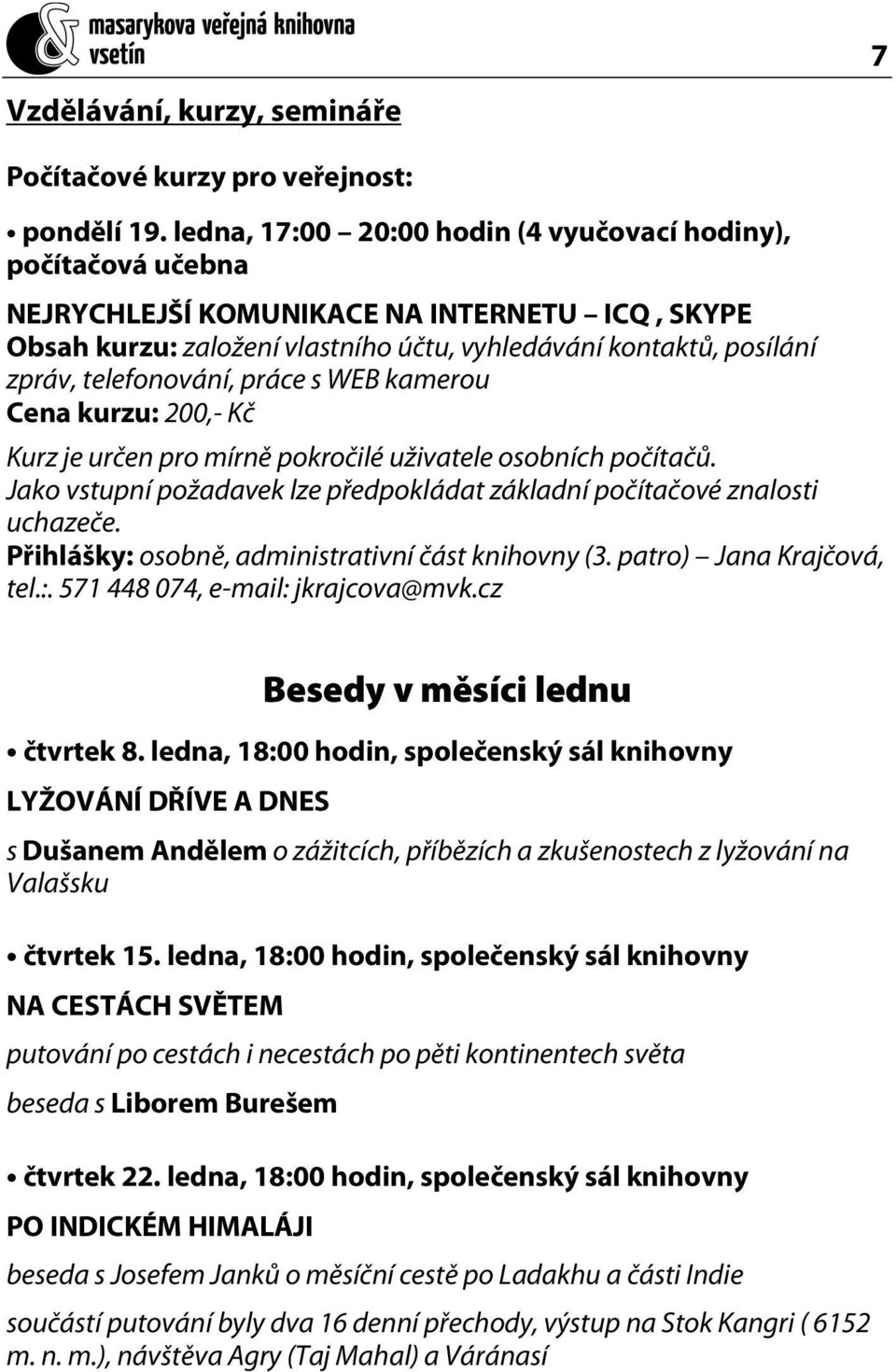 telefonování, práce s WEB kamerou Cena kurzu: 200,- Kč Kurz je určen pro mírně pokročilé uživatele osobních počítačů. Jako vstupní požadavek lze předpokládat základní počítačové znalosti uchazeče.