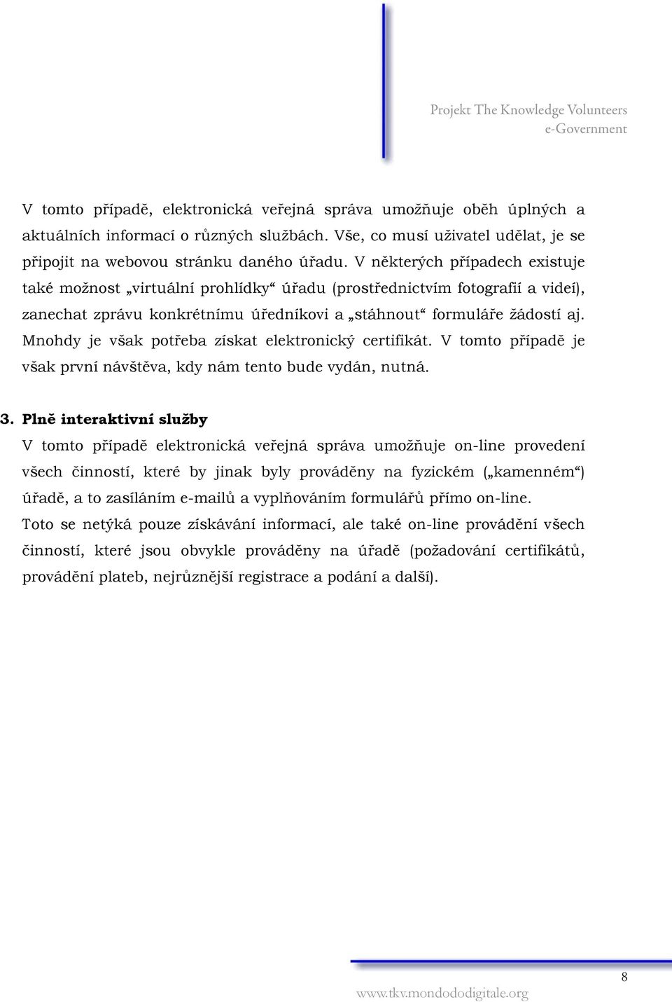 Mnohdy je však potřeba získat elektronický certifikát. V tomto případě je však první návštěva, kdy nám tento bude vydán, nutná. 3.