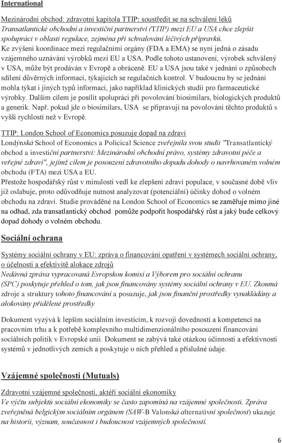 Podle tohoto ustanovení, výrobek schválený v USA, může být prodáván v Evropě a obráceně. EU a USA jsou také v jednání o způsobech sdílení důvěrných informací, týkajících se regulačních kontrol.