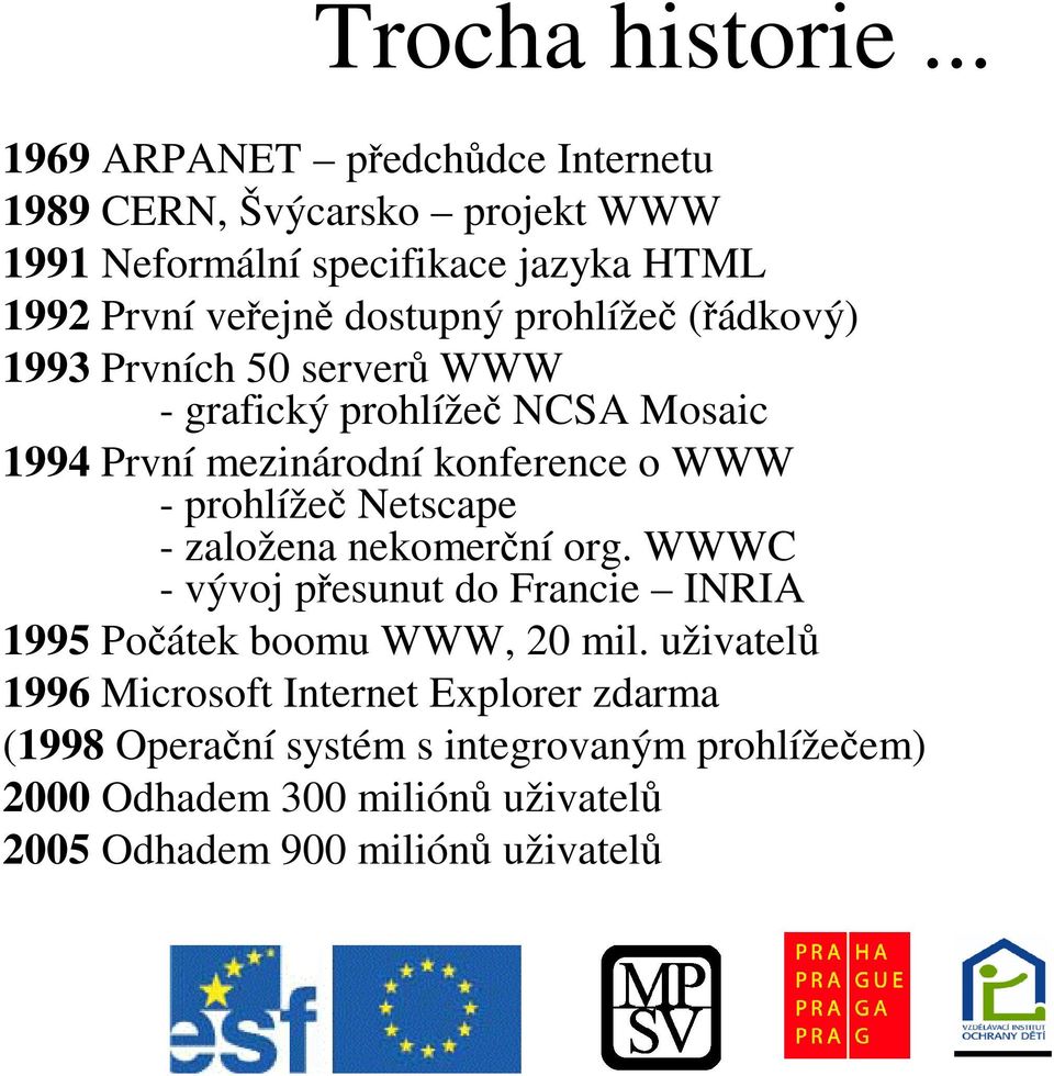 prohlíže (ádkový) 1993 Prvních 50 server WWW - grafický prohlíže NCSA Mosaic 1994 První mezinárodní konference o WWW - prohlíže