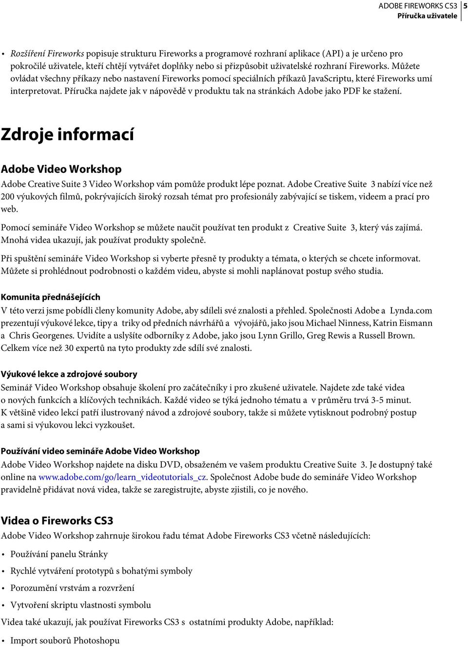 Příručka najdete jak v nápovědě v produktu tak na stránkách Adobe jako PDF ke stažení. Zdroje informací Adobe Video Workshop Adobe Creative Suite 3 Video Workshop vám pomůže produkt lépe poznat.