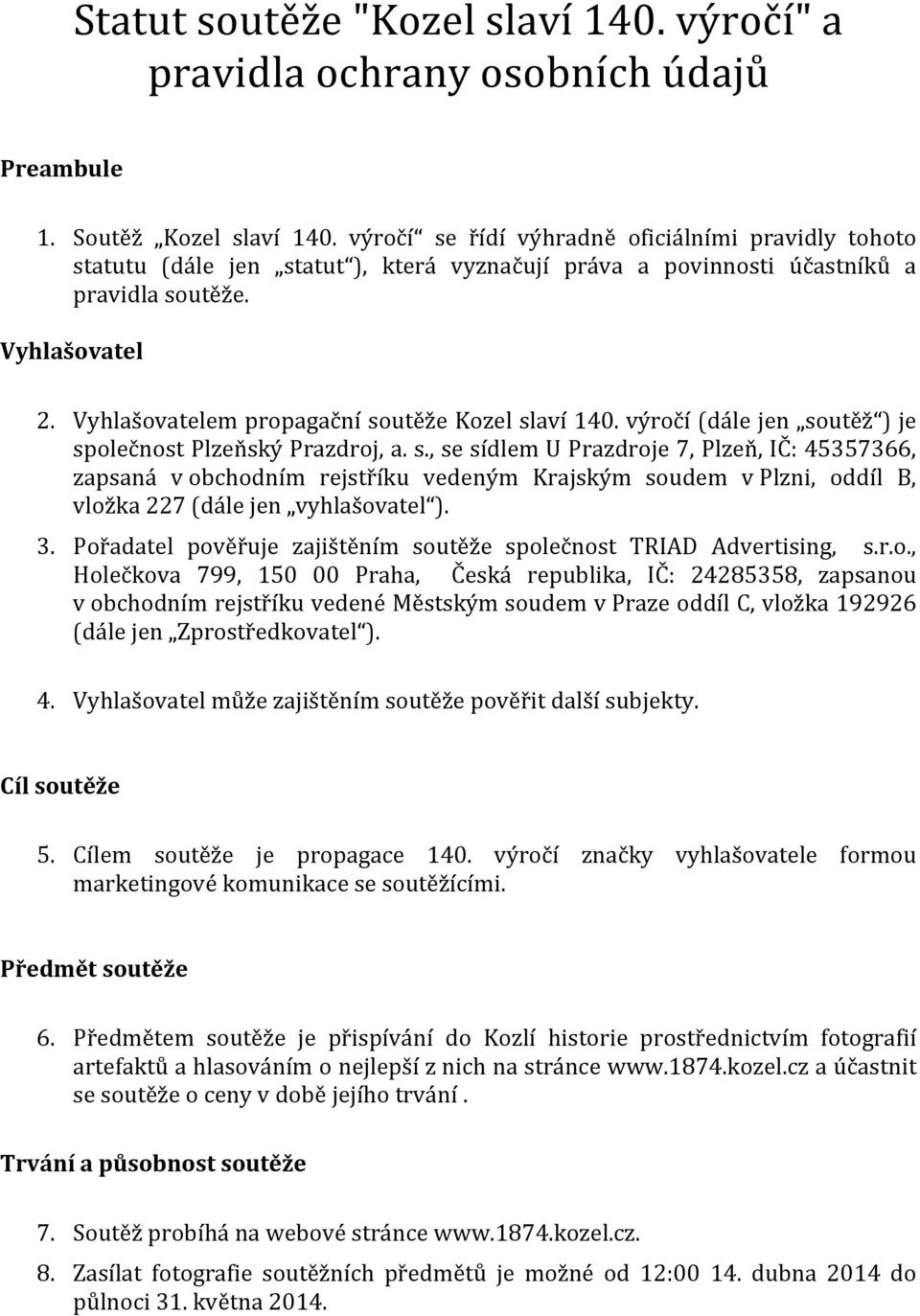 Vyhlašovatelem propagační soutěže Kozel slaví 140. výročí (dále jen soutěž ) je společnost Plzeňský Prazdroj, a. s., se sídlem U Prazdroje 7, Plzeň, IČ: 45357366, zapsaná v obchodním rejstříku vedeným Krajským soudem v Plzni, oddíl B, vložka 227 (dále jen vyhlašovatel ).