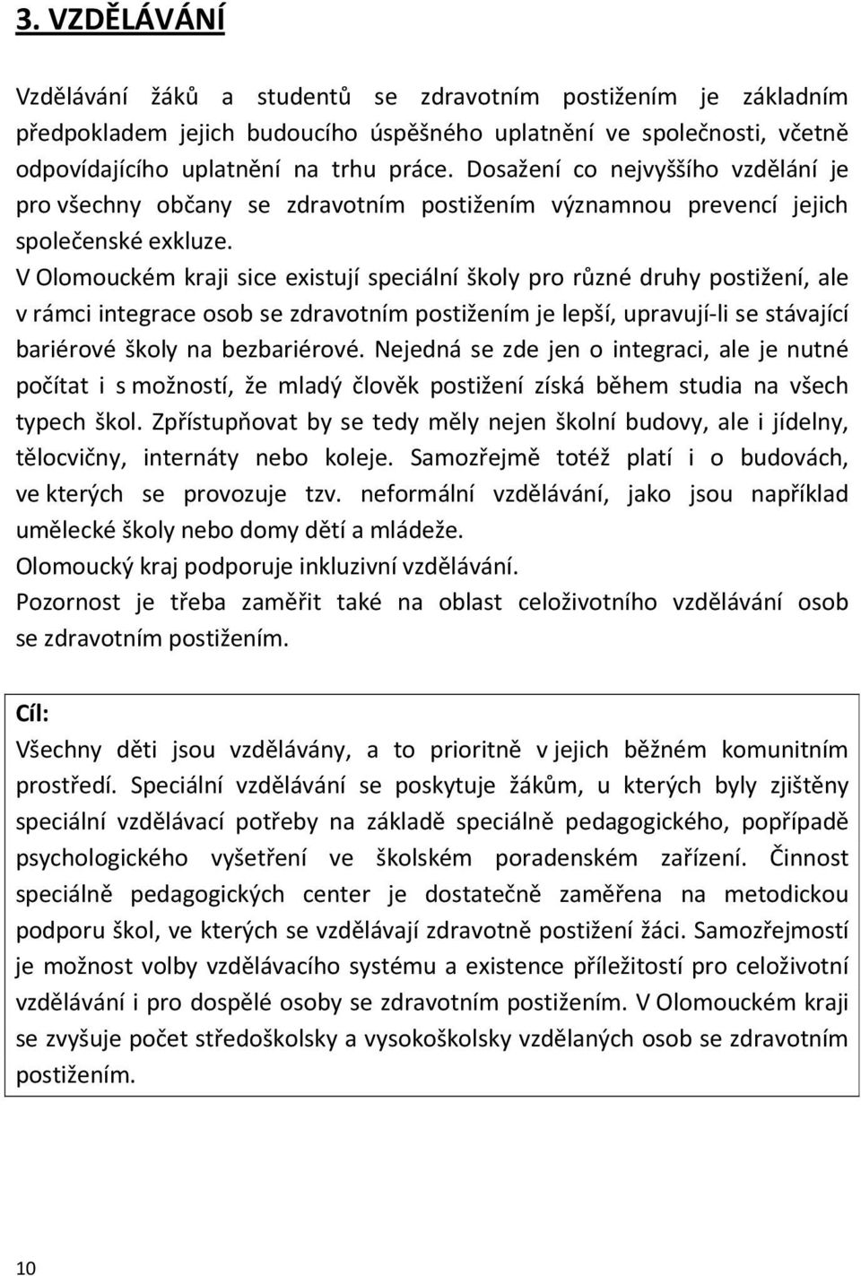 V Olomouckém kraji sice existují speciální školy pro různé druhy postižení, ale v rámci integrace osob se zdravotním postižením je lepší, upravují-li se stávající bariérové školy na bezbariérové.