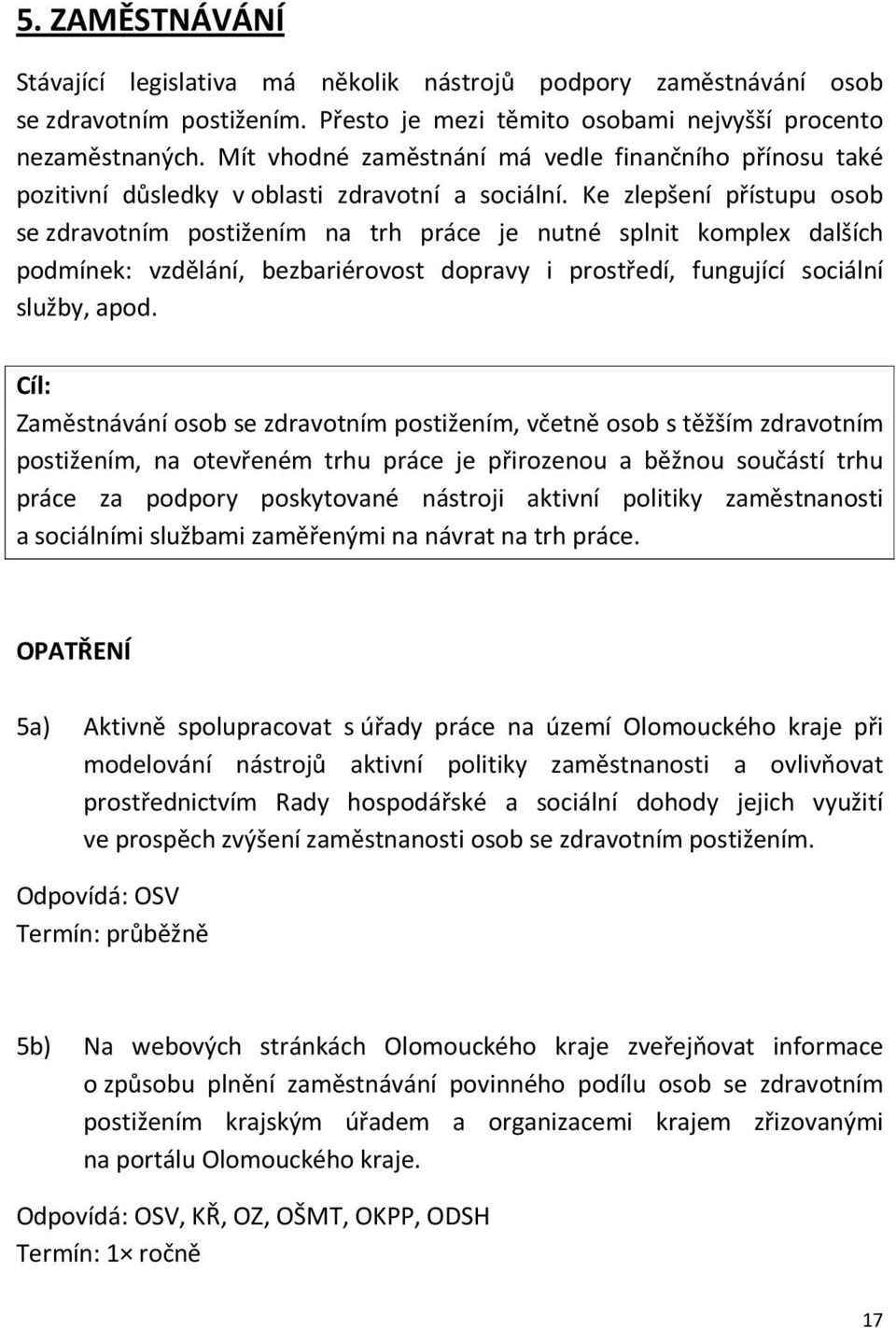 Ke zlepšení přístupu osob se zdravotním postižením na trh práce je nutné splnit komplex dalších podmínek: vzdělání, bezbariérovost dopravy i prostředí, fungující sociální služby, apod.