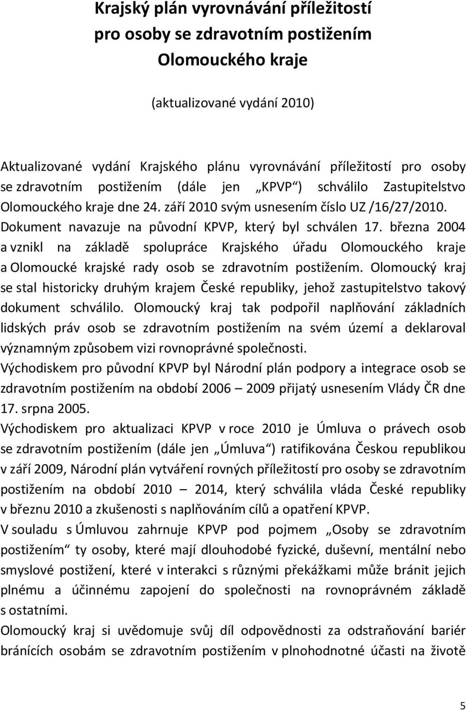 března 2004 a vznikl na základě spolupráce Krajského úřadu Olomouckého kraje a Olomoucké krajské rady osob se zdravotním postižením.