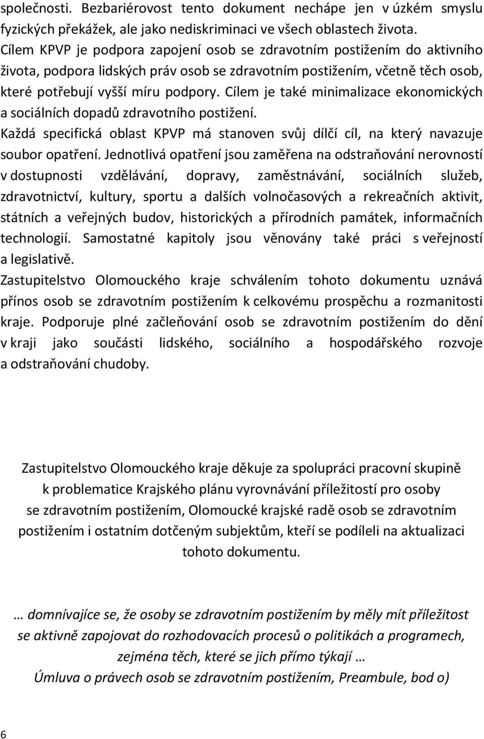 Cílem je také minimalizace ekonomických a sociálních dopadů zdravotního postižení. Každá specifická oblast KPVP má stanoven svůj dílčí cíl, na který navazuje soubor opatření.