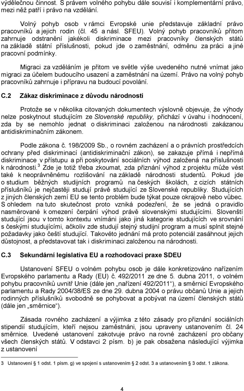 Volný pohyb pracovníků přitom zahrnuje odstranění jakékoli diskriminace mezi pracovníky členských států na základě státní příslušnosti, pokud jde o zaměstnání, odměnu za práci a jiné pracovní