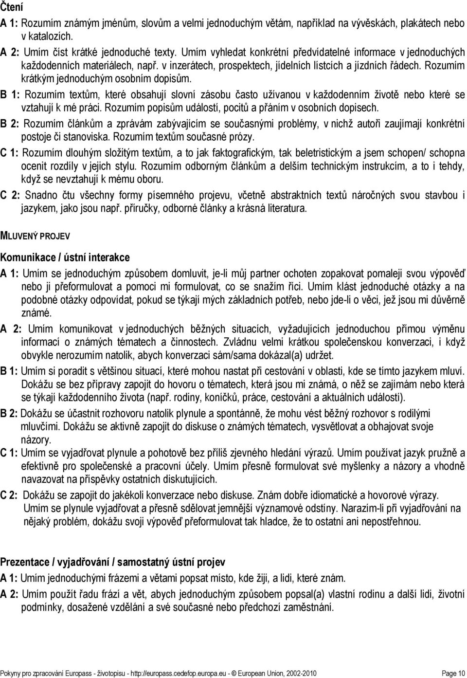 Rozumím krátkým jednoduchým osobním dopisům. B 1: Rozumím textům, které obsahují slovní zásobu často uţívanou v kaţdodenním ţivotě nebo které se vztahují k mé práci.