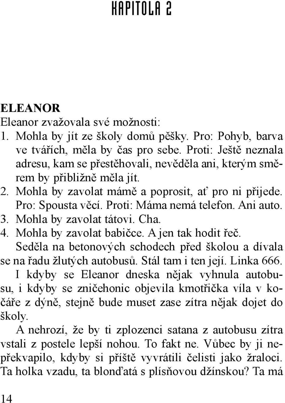 Proti: Máma nemá telefon. Ani auto. 3. Mohla by zavolat tátovi. Cha. 4. Mohla by zavolat babičce. A jen tak hodit řeč. Seděla na betonových schodech před školou a dívala se na řadu žlutých autobusů.