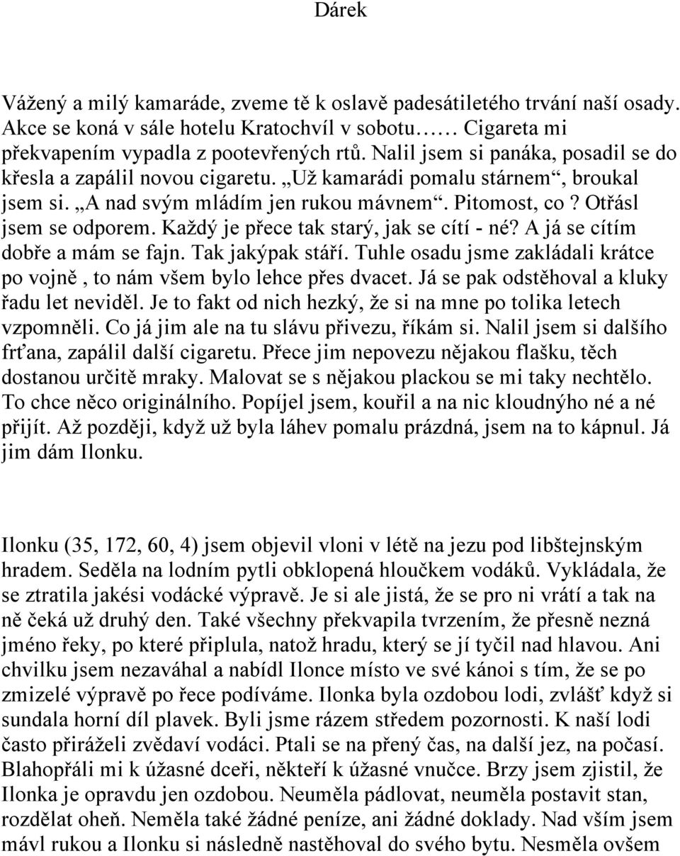 Každý je přece tak starý, jak se cítí - né? A já se cítím dobře a mám se fajn. Tak jakýpak stáří. Tuhle osadu jsme zakládali krátce po vojně, to nám všem bylo lehce přes dvacet.