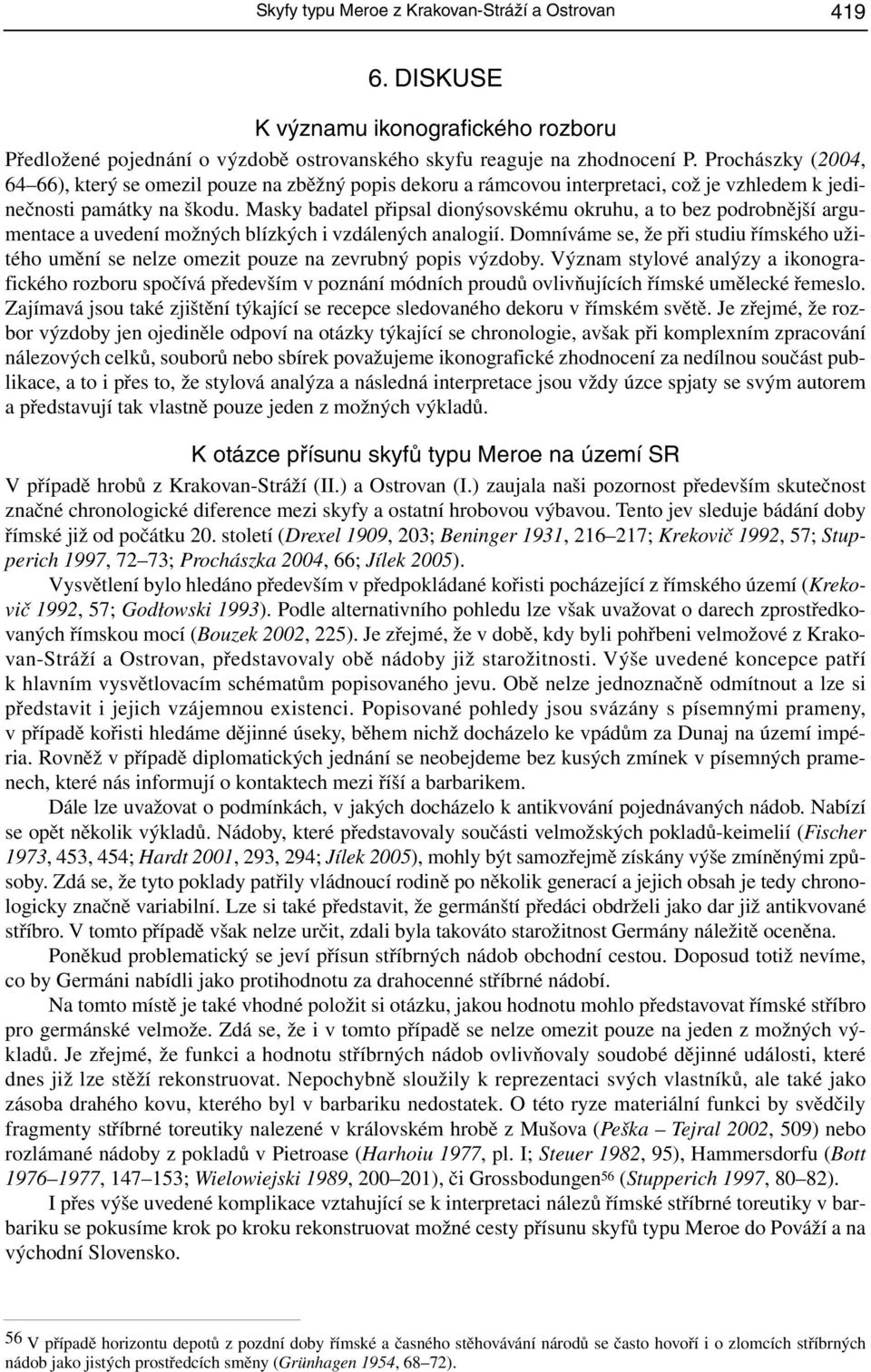 Masky badatel připsal dionýsovskému okruhu, a to bez podrobnější argumentace a uvedení možných blízkých i vzdálených analogií.