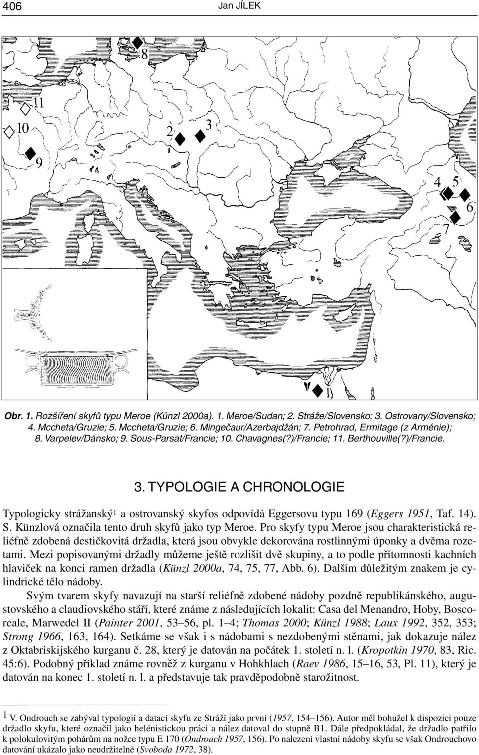 TYPOLOGIE A CHRONOLOGIE Typologicky strážanský 1 a ostrovanský skyfos odpovídá Eggersovu typu 169 (Eggers 1951, Taf. 14). S. Künzlová označila tento druh skyfů jako typ Meroe.