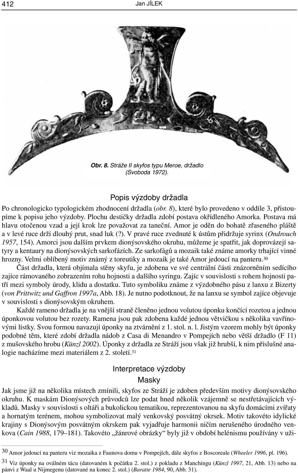 Amor je oděn do bohatě zřaseného pláště a v levé ruce drží dlouhý prut, snad luk (?). V pravé ruce zvednuté k ústům přidržuje syrinx (Ondrouch 1957, 154).