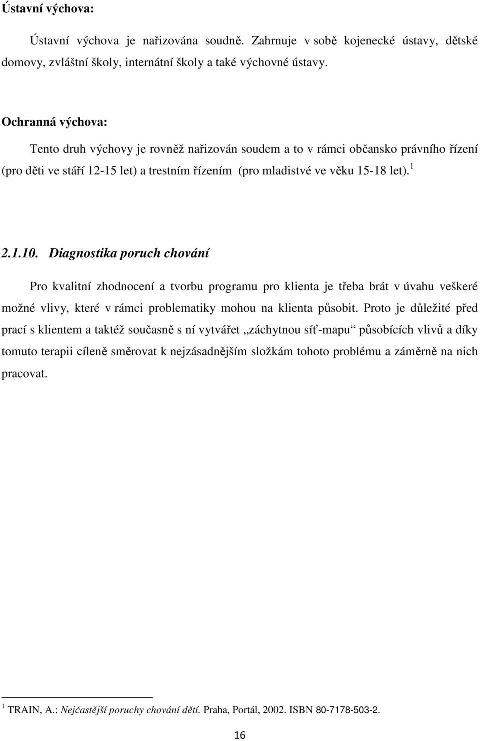 Diagnostika poruch chování Pro kvalitní zhodnocení a tvorbu programu pro klienta je třeba brát v úvahu veškeré možné vlivy, které v rámci problematiky mohou na klienta působit.