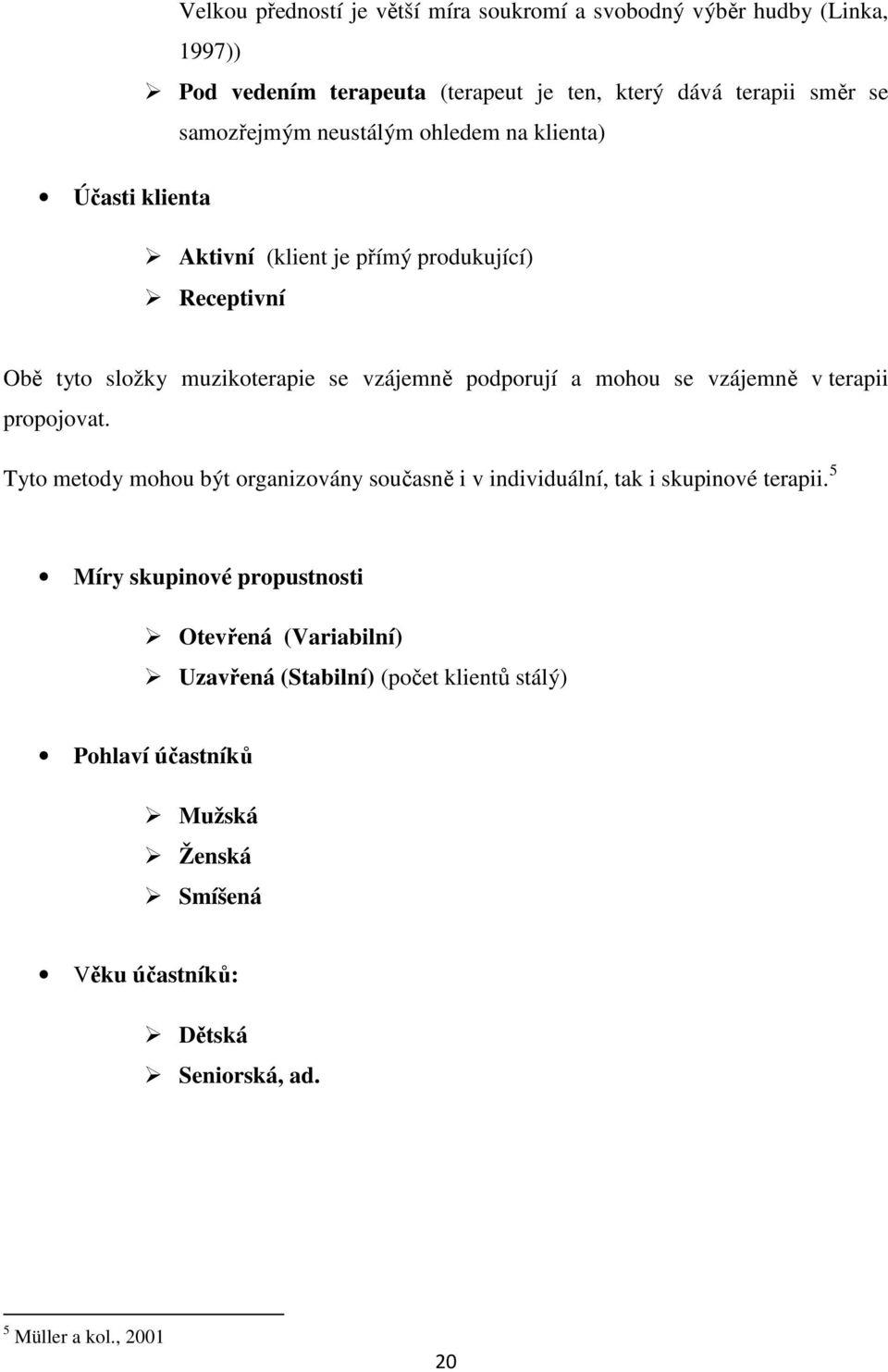 vzájemně v terapii propojovat. Tyto metody mohou být organizovány současně i v individuální, tak i skupinové terapii.